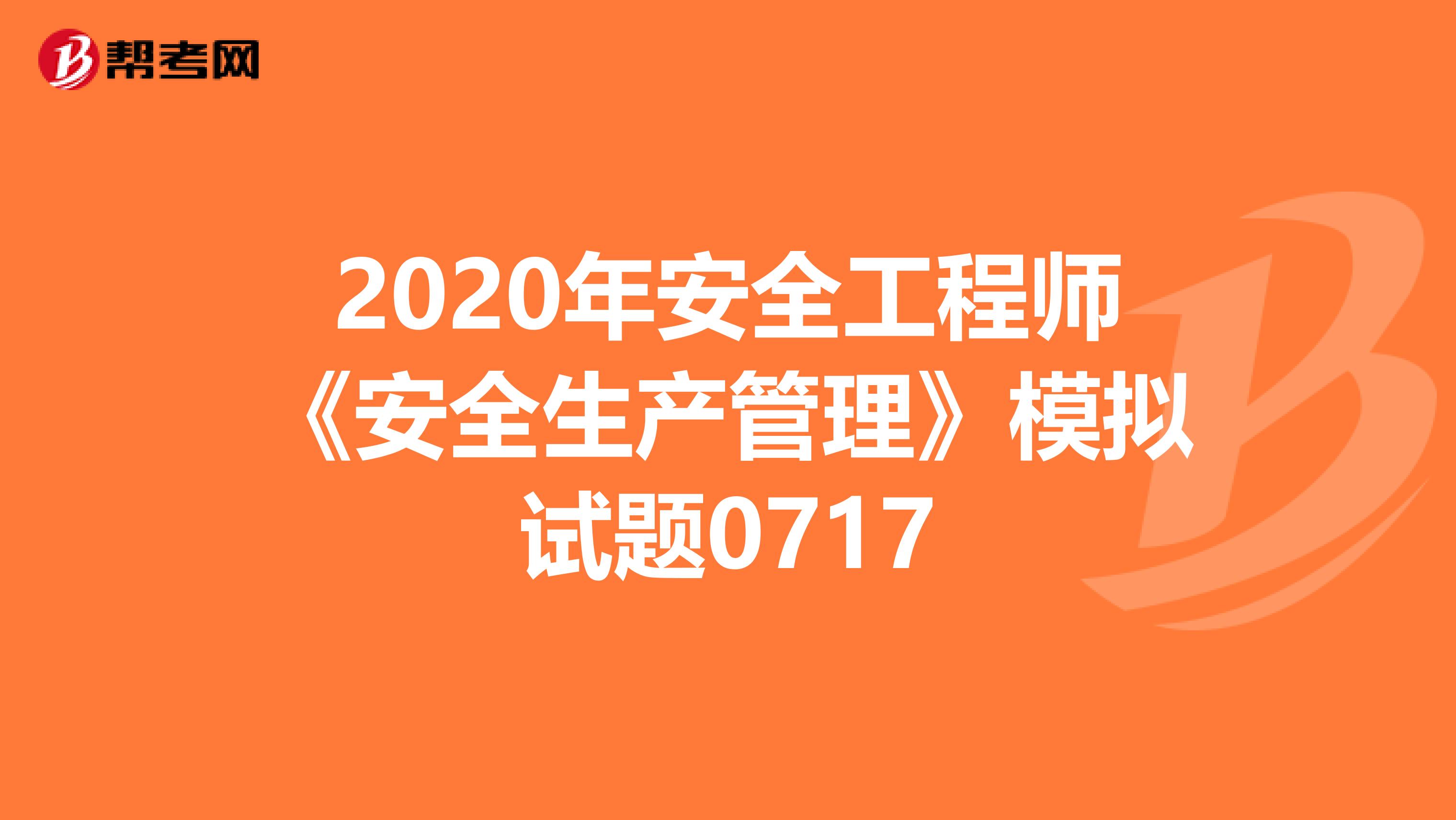 2020年安全工程师《安全生产管理》模拟试题0717