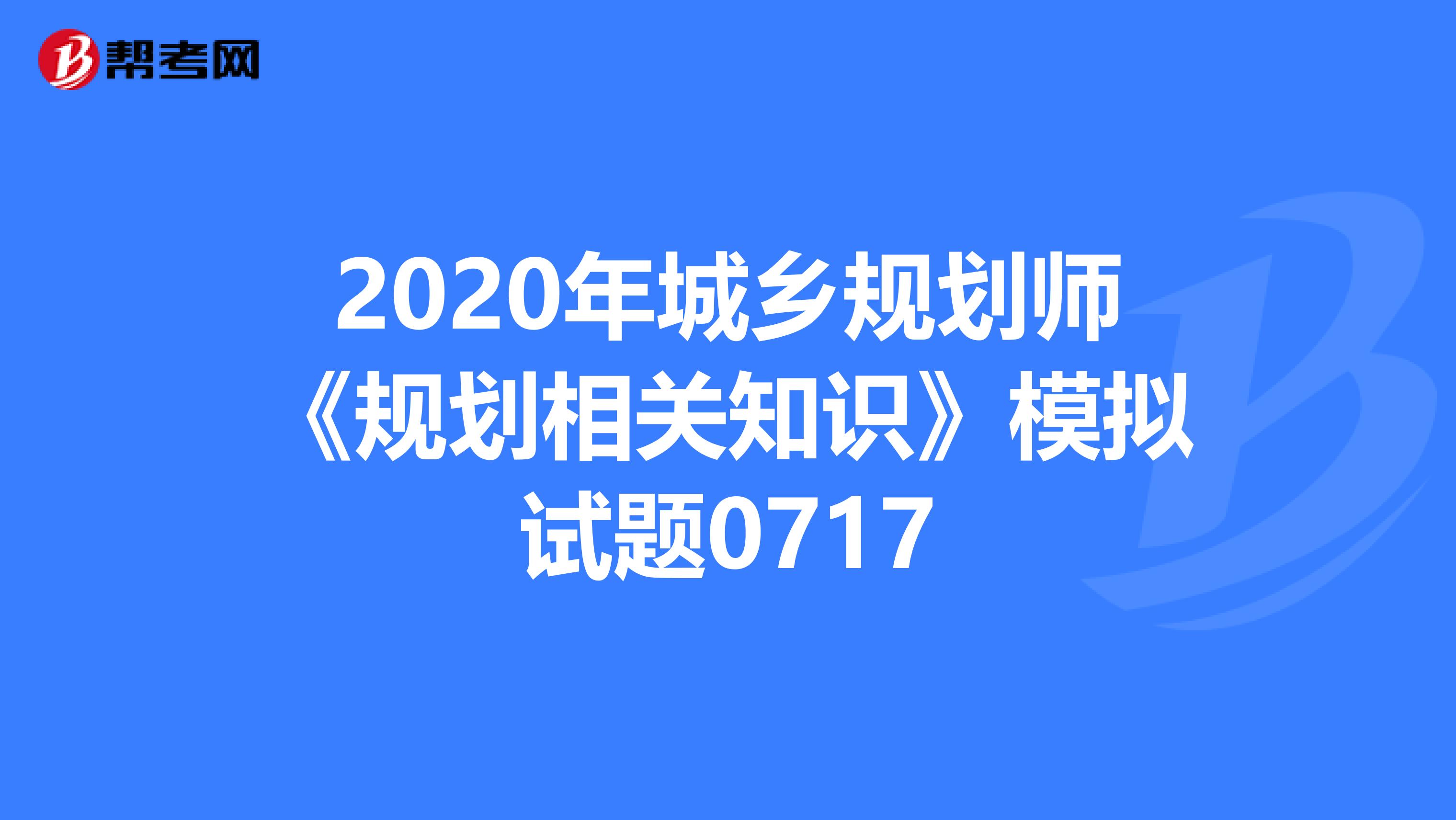 2020年城乡规划师《规划相关知识》模拟试题0717