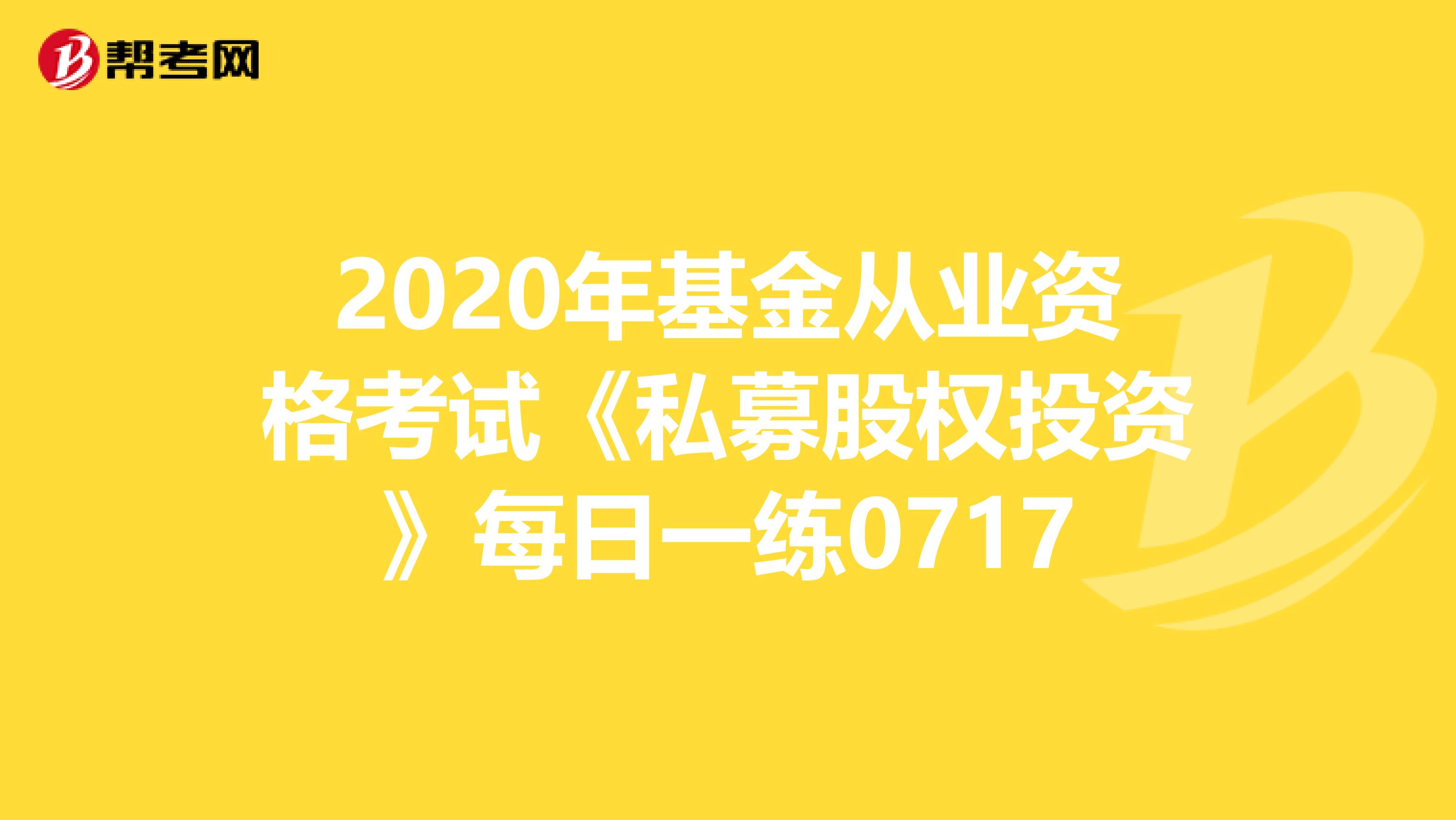 2020年基金从业资格考试《私募股权投资》每日一练0717