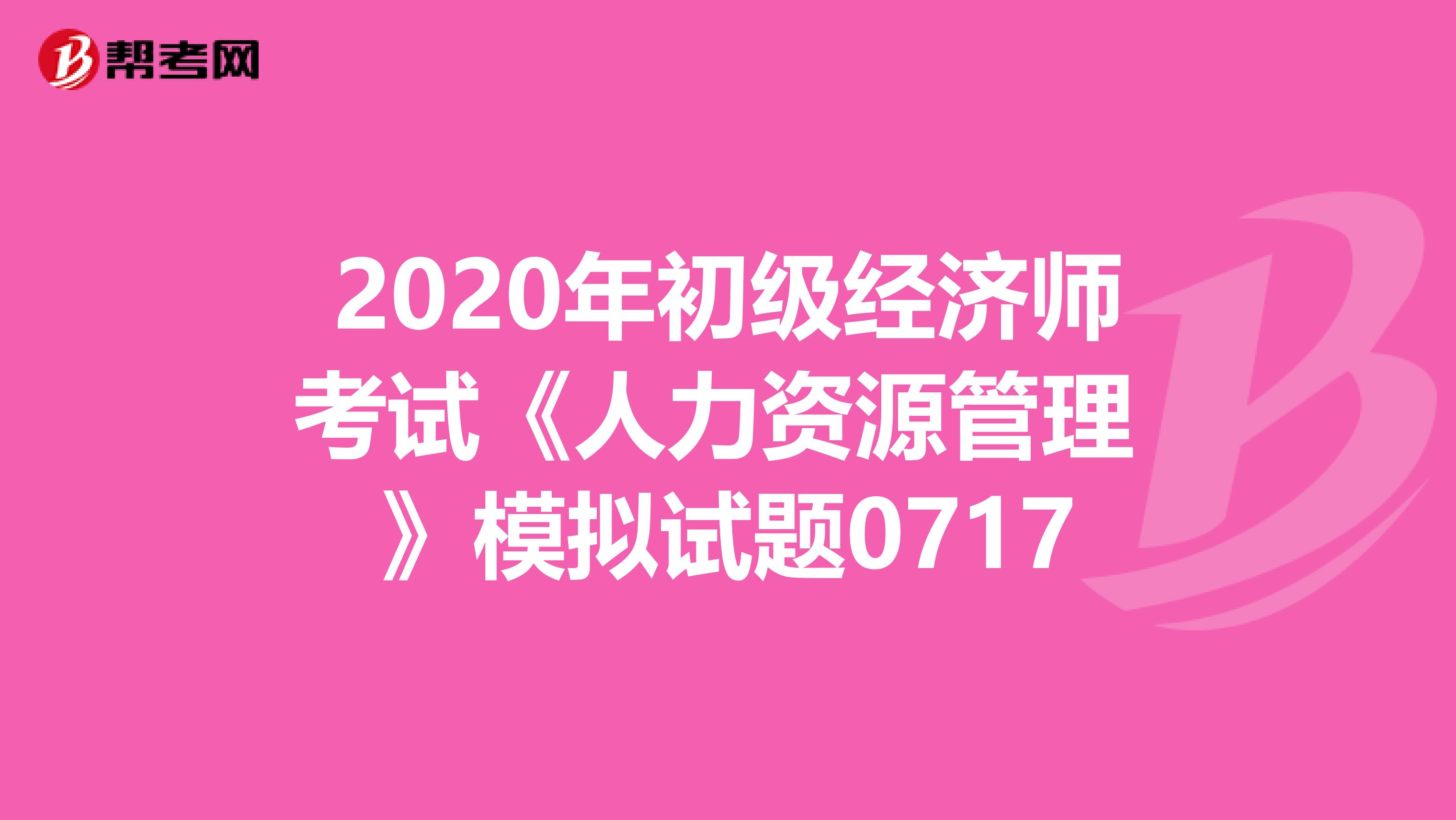 2020年初级经济师考试《人力资源管理 》模拟试题0717