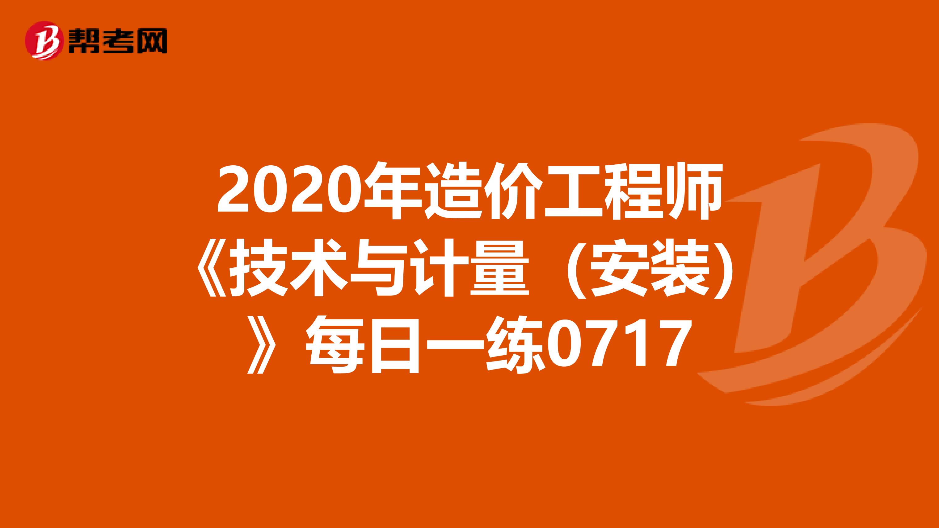 2020年造价工程师《技术与计量（安装）》每日一练0717