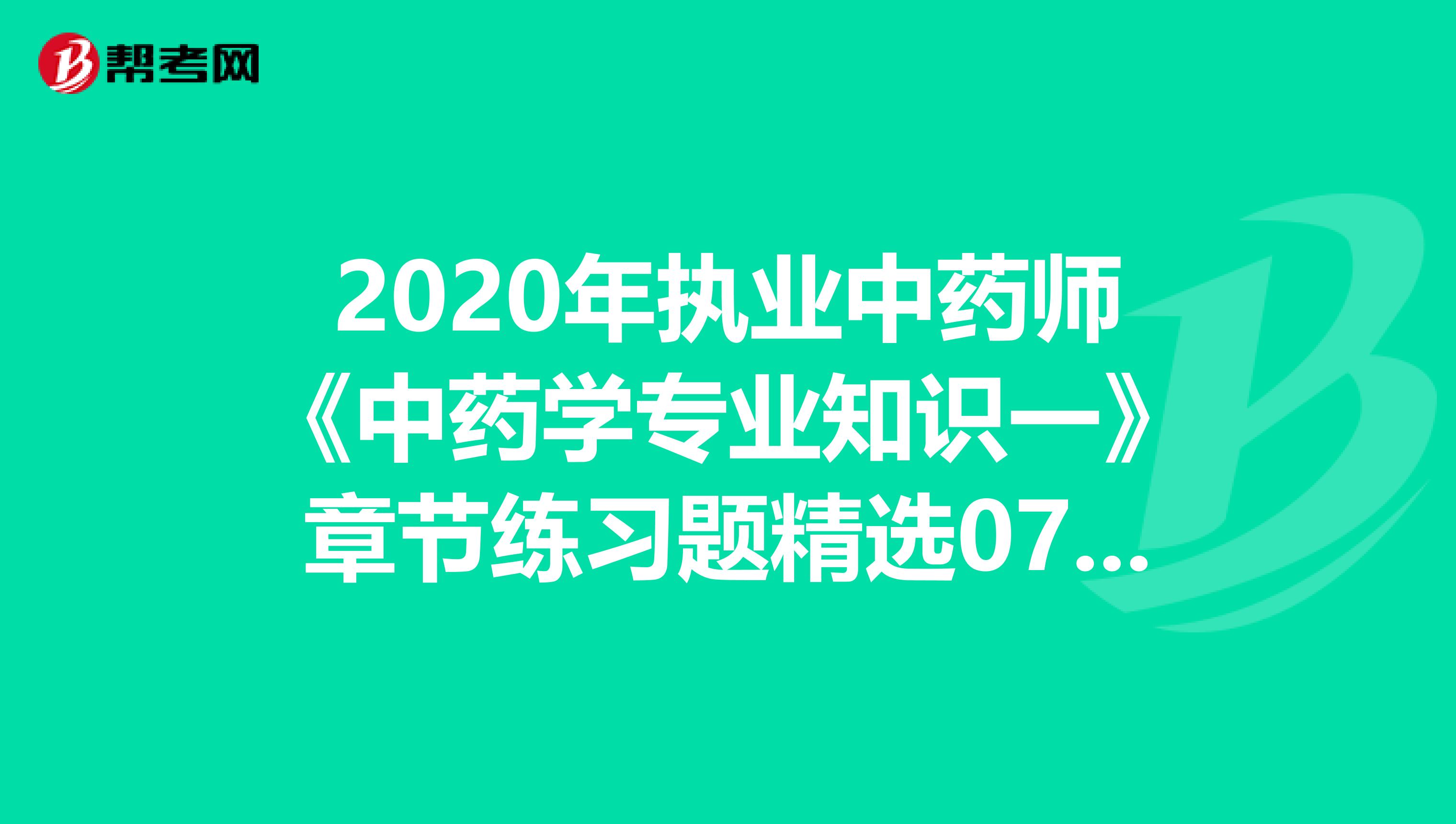 2020年执业中药师《中药学专业知识一》章节练习题精选0717