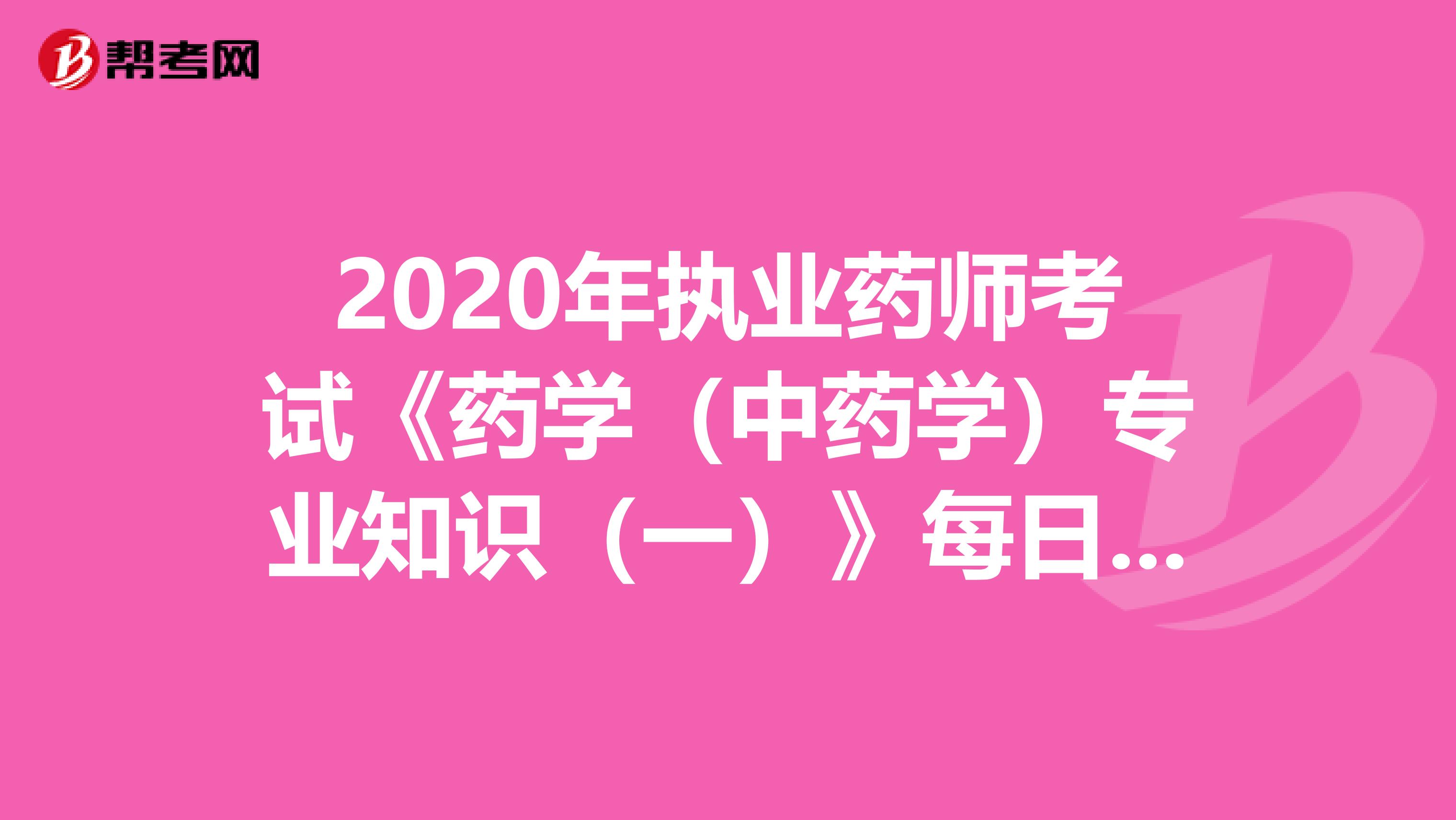 2020年执业药师考试《药学（中药学）专业知识（一）》每日一练0717