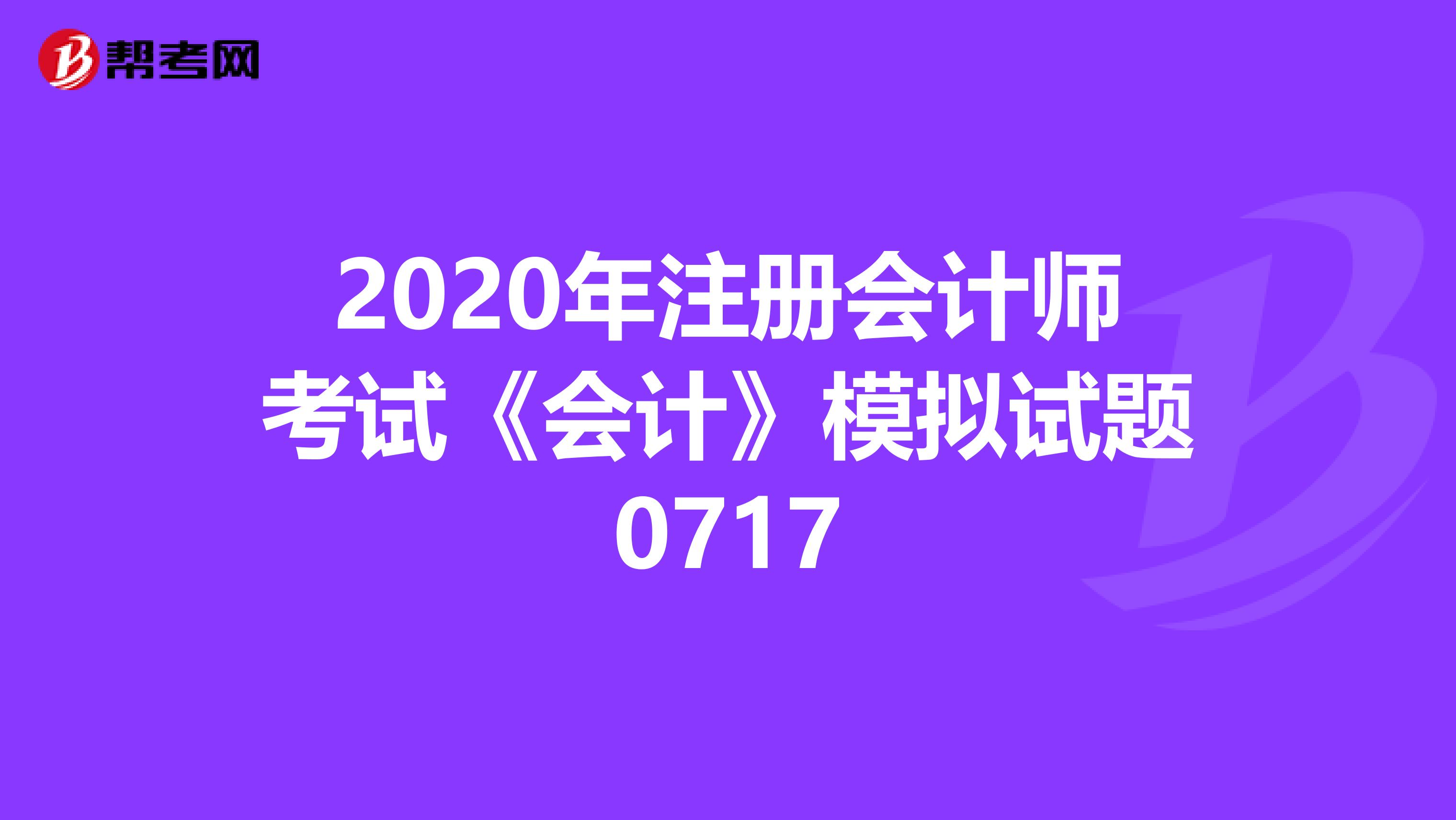 2020年注冊會計師考試《會計》模擬試題0717