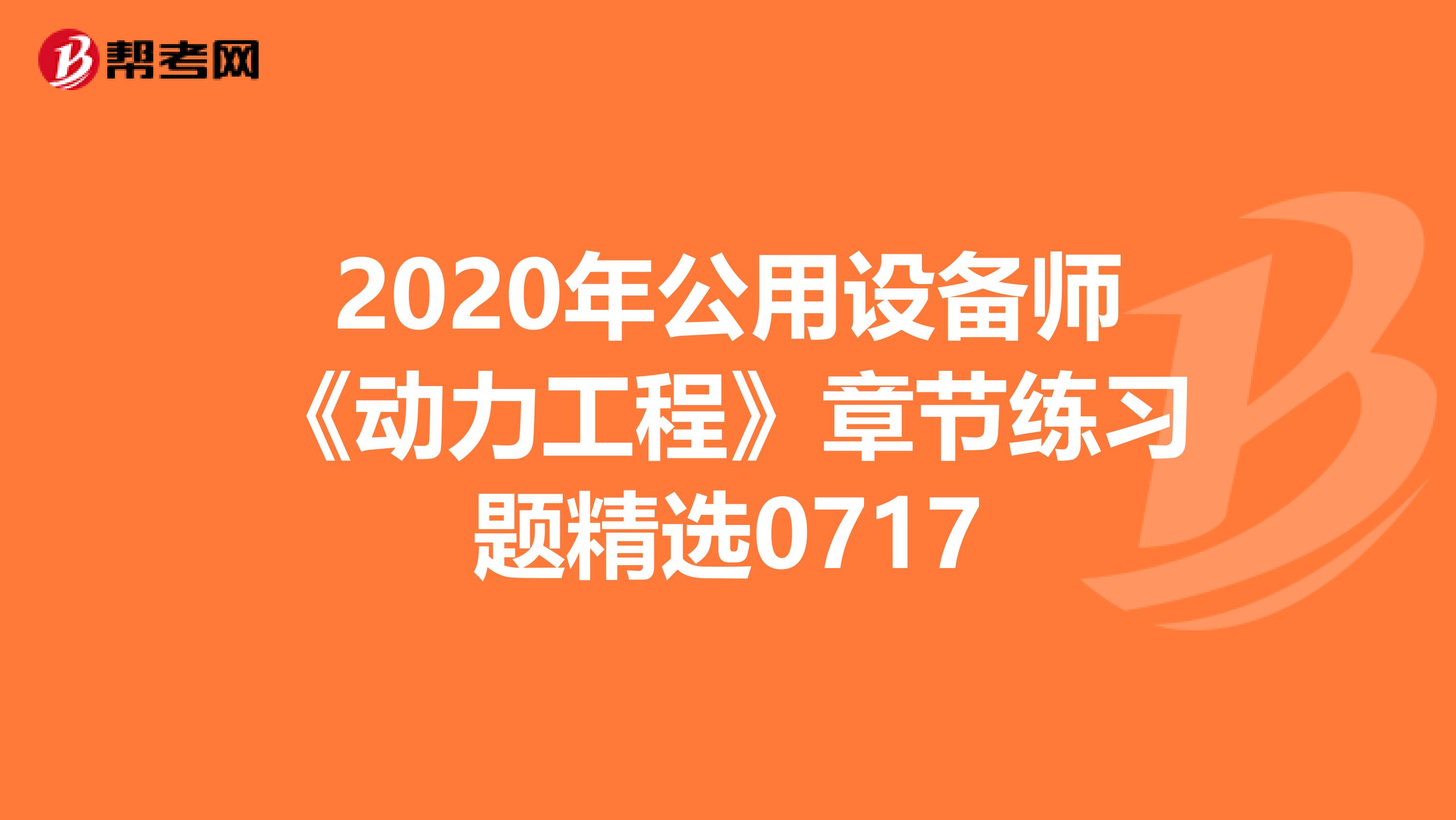 2020年公用设备师《动力工程》章节练习题精选0717