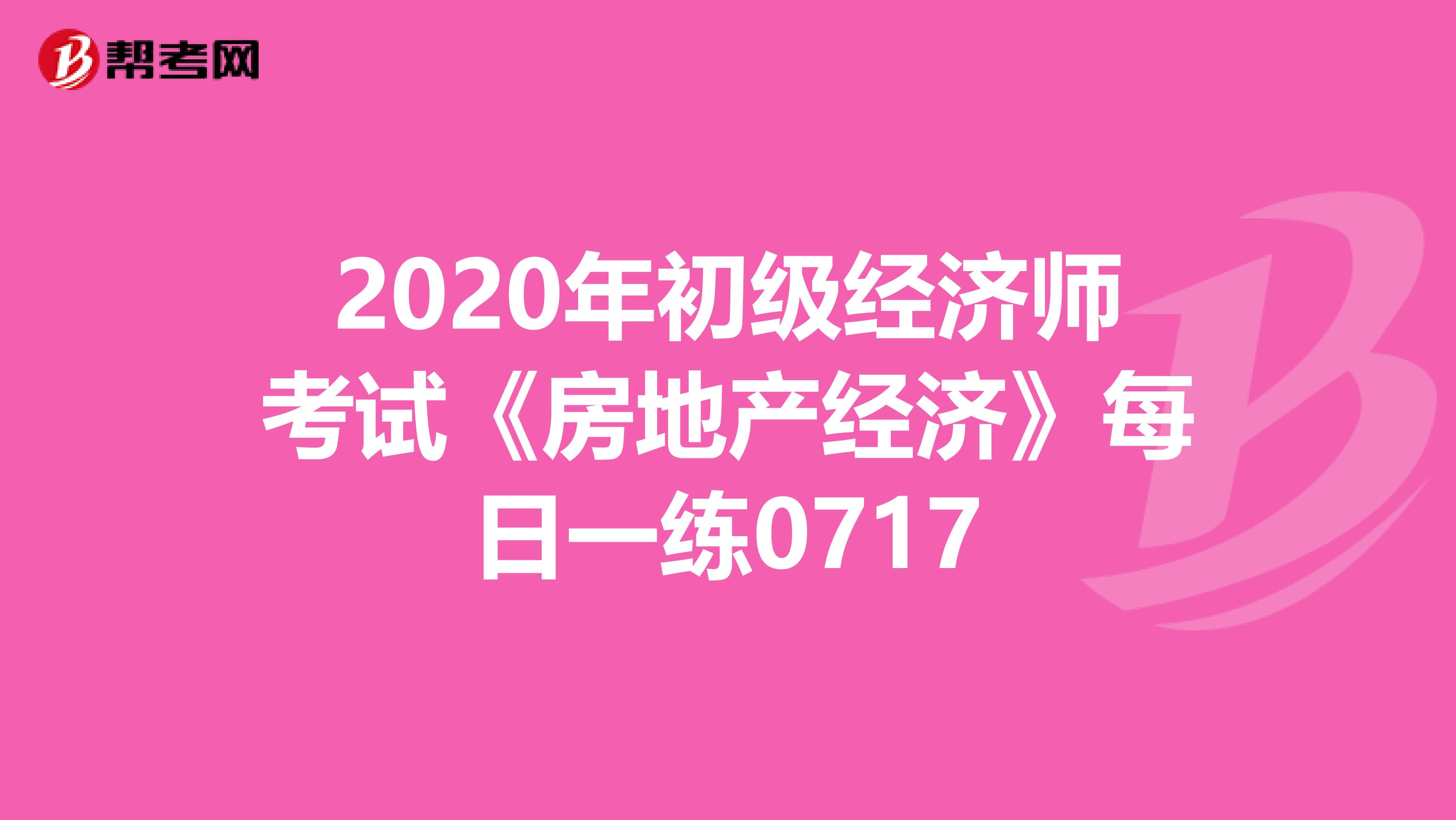 2020年初級經濟師考試《房地產經濟》每日一練0717