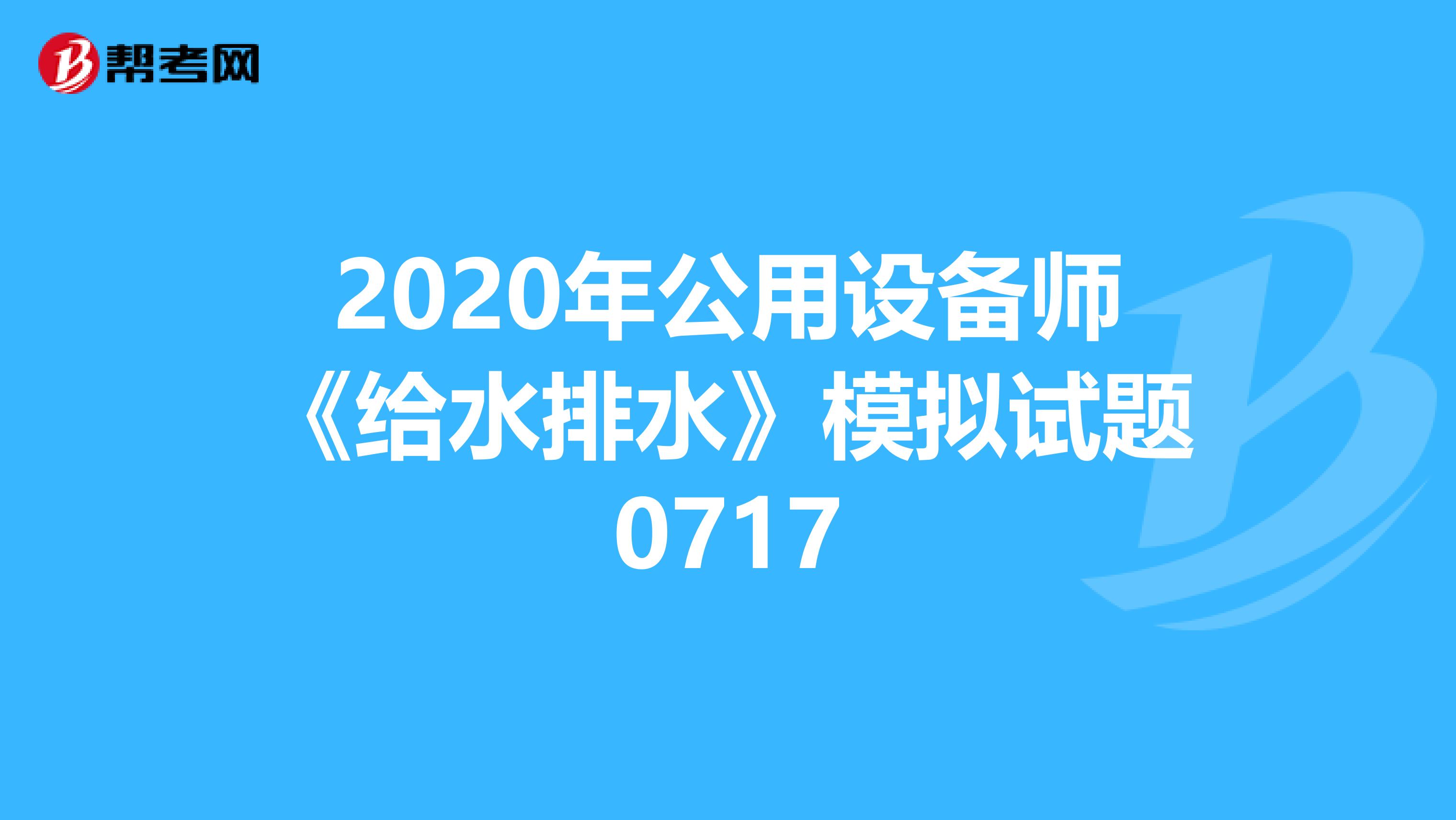 2020年公用设备师《给水排水》模拟试题0717