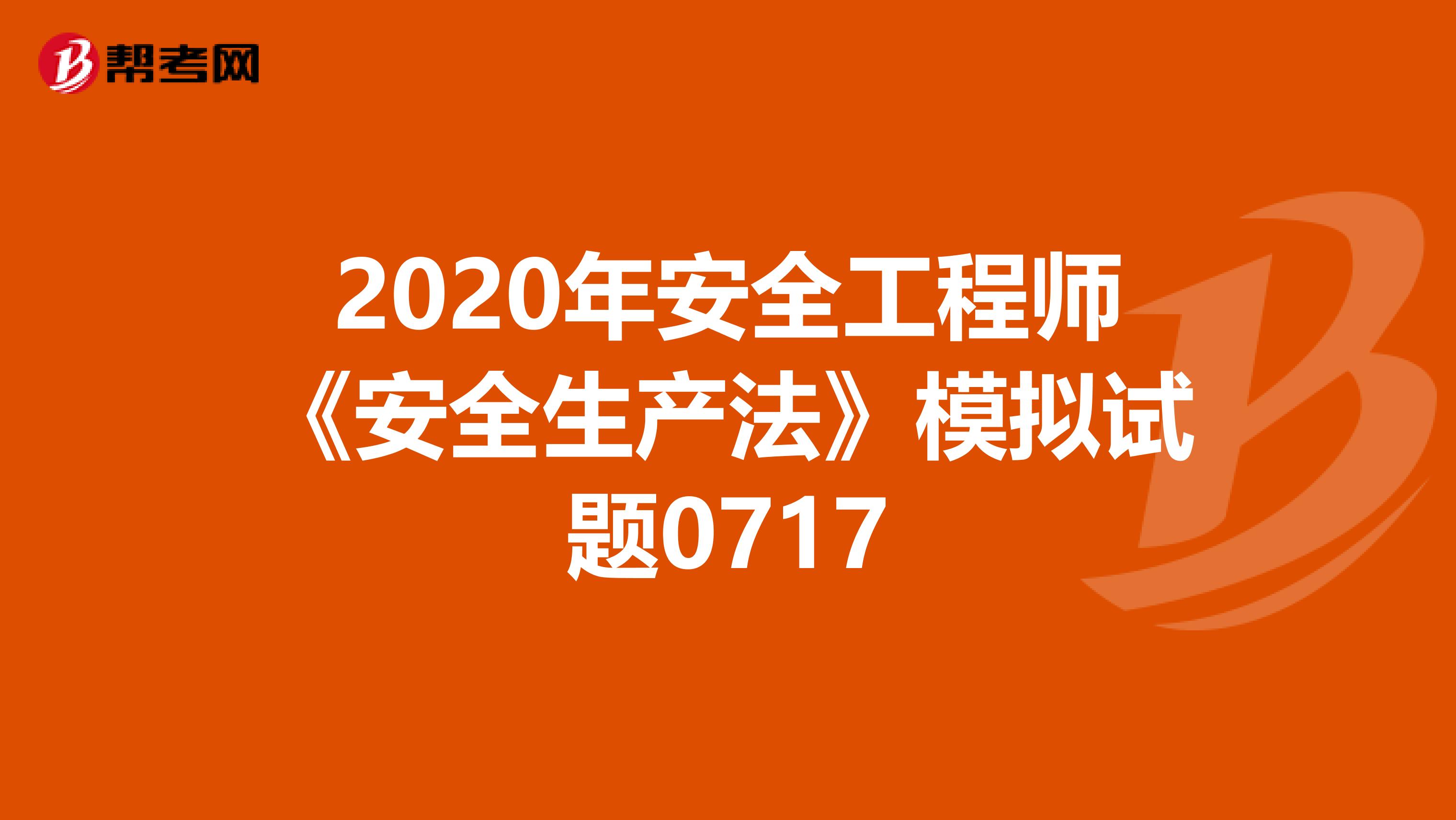 2020年安全工程师《安全生产法》模拟试题0717