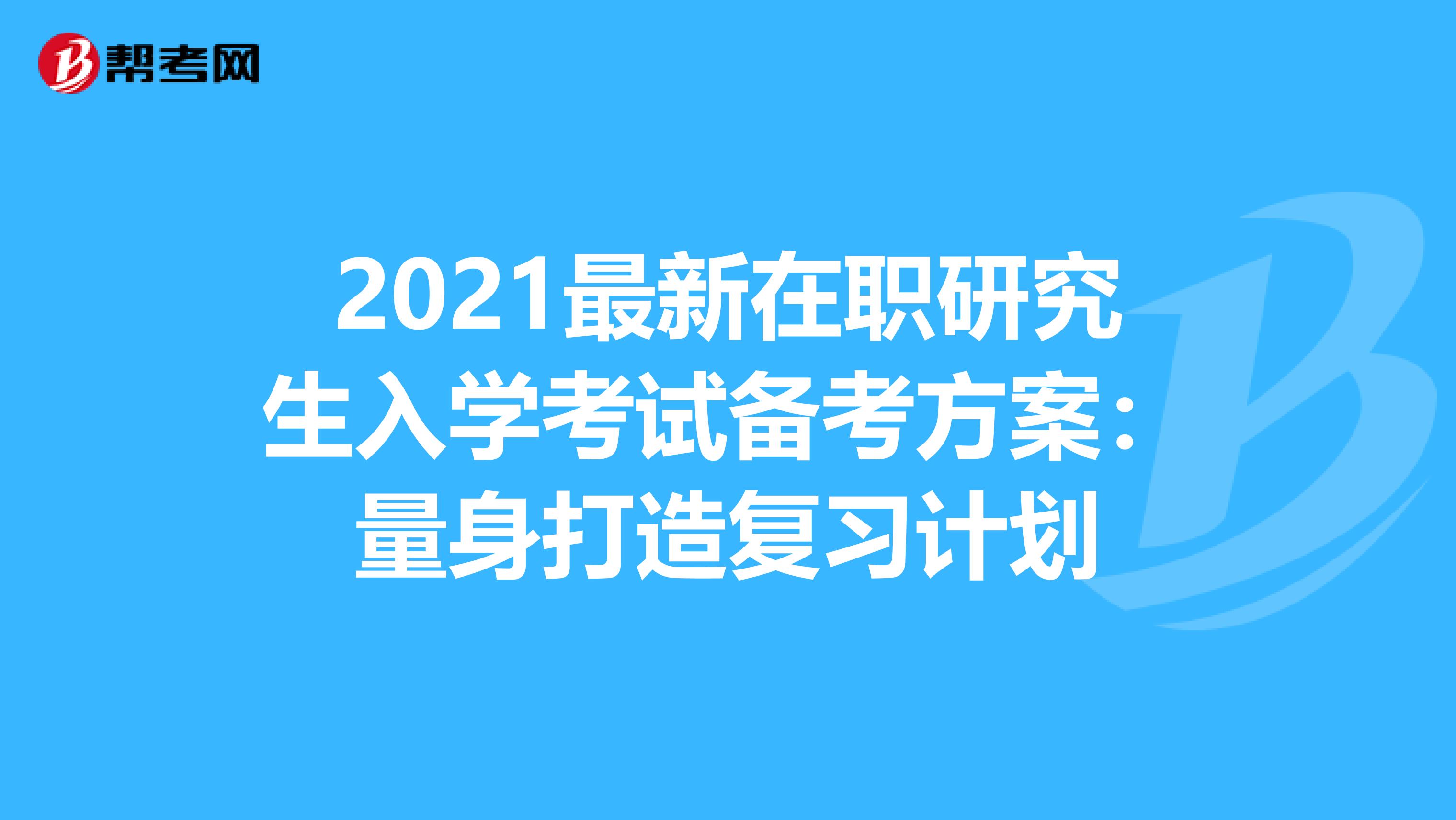 2021最新在职研究生入学考试备考方案：量身打造复习计划