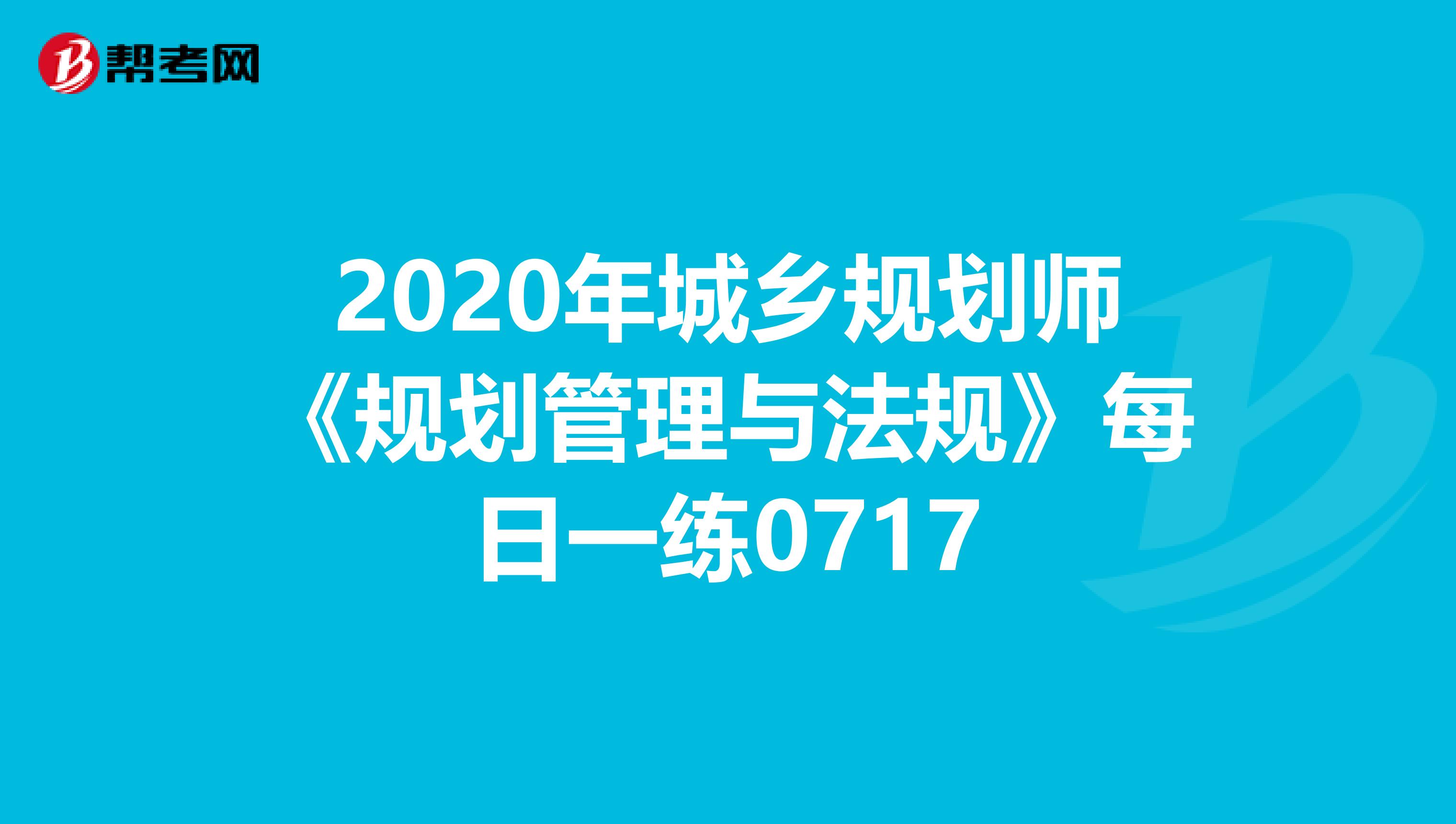 2020年城乡规划师《规划管理与法规》每日一练0717
