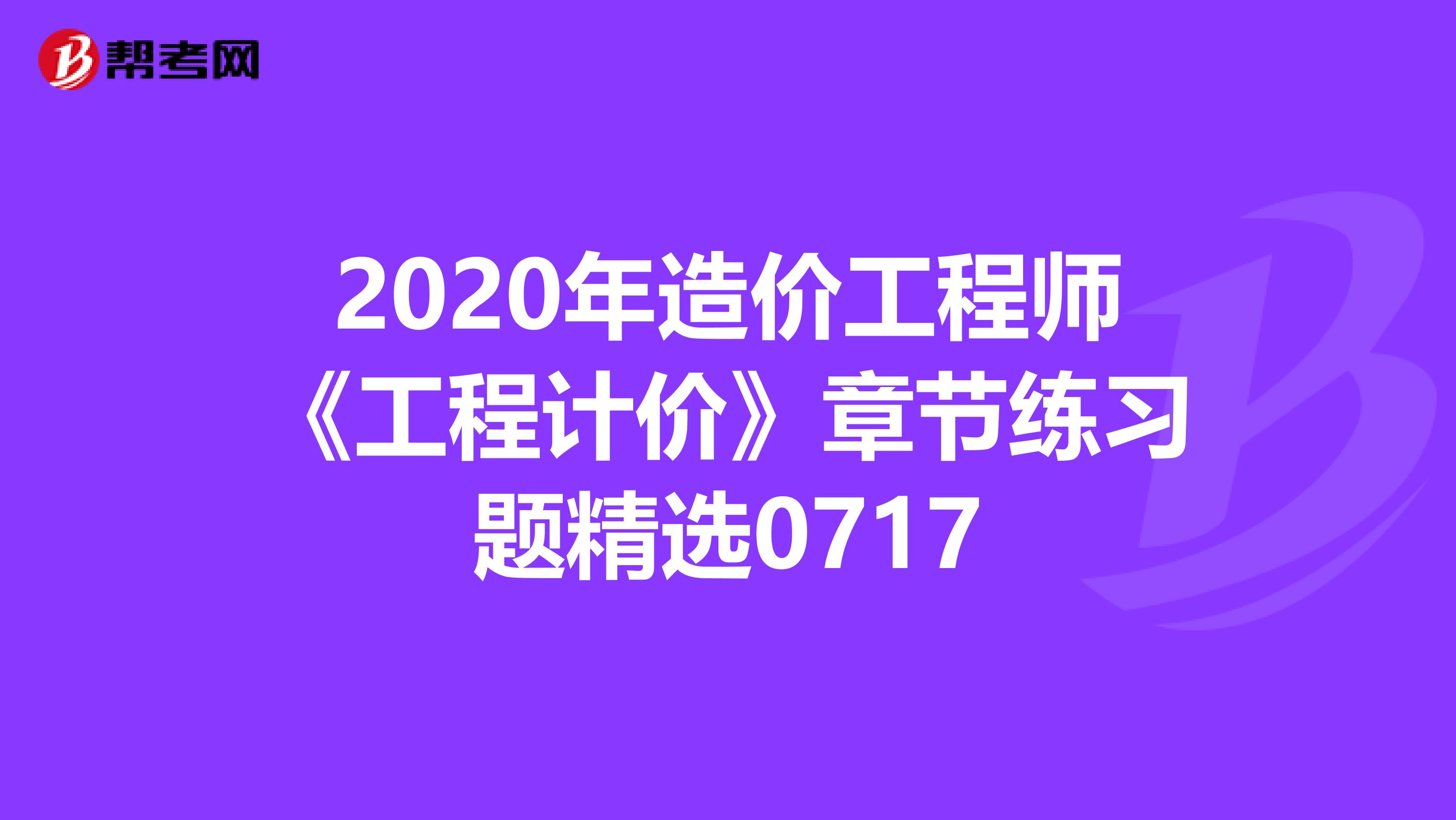 2020年造价工程师《工程计价》章节练习题精选0717