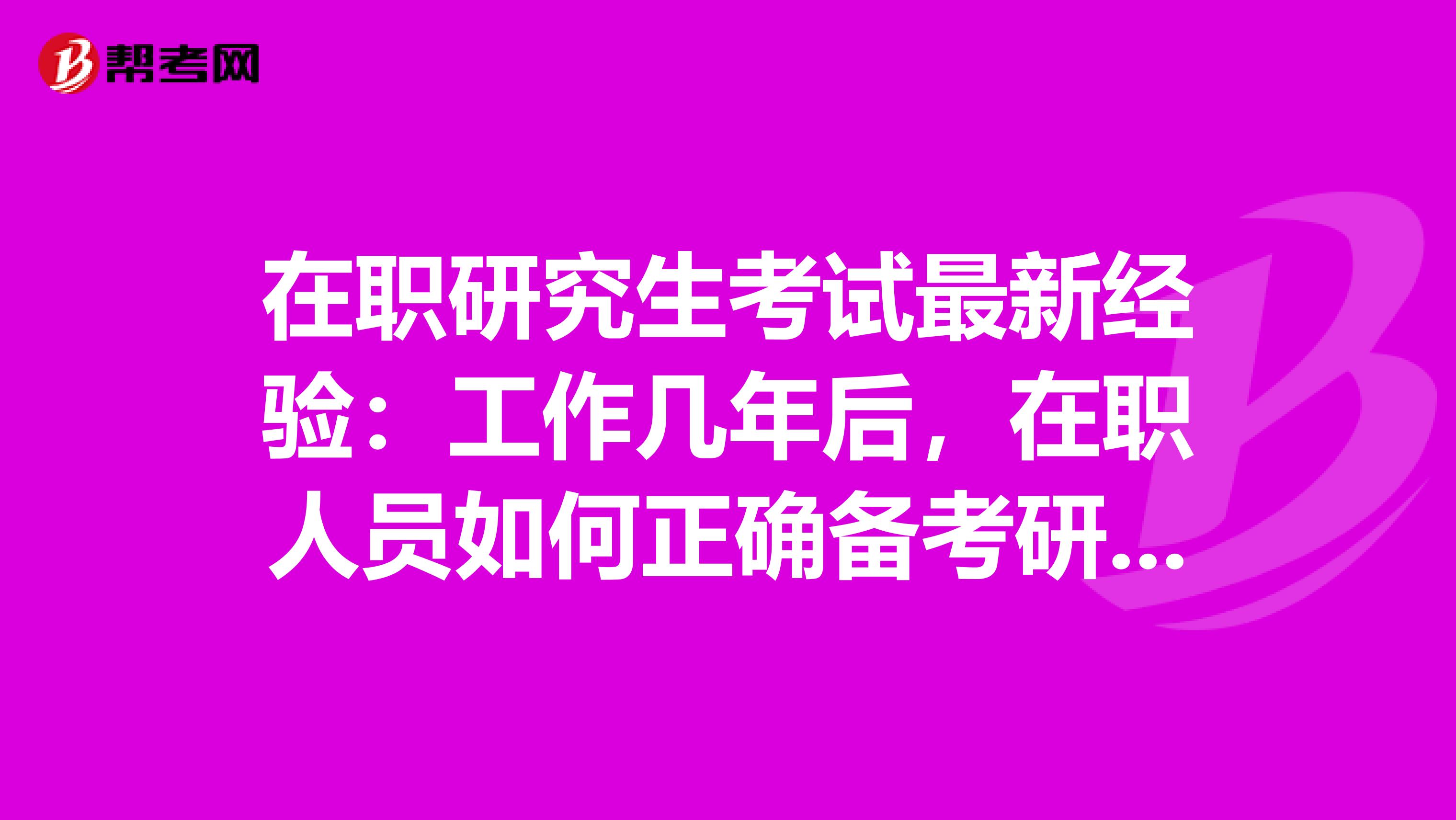 在职研究生考试最新经验：工作几年后，在职人员如何正确备考研究生？