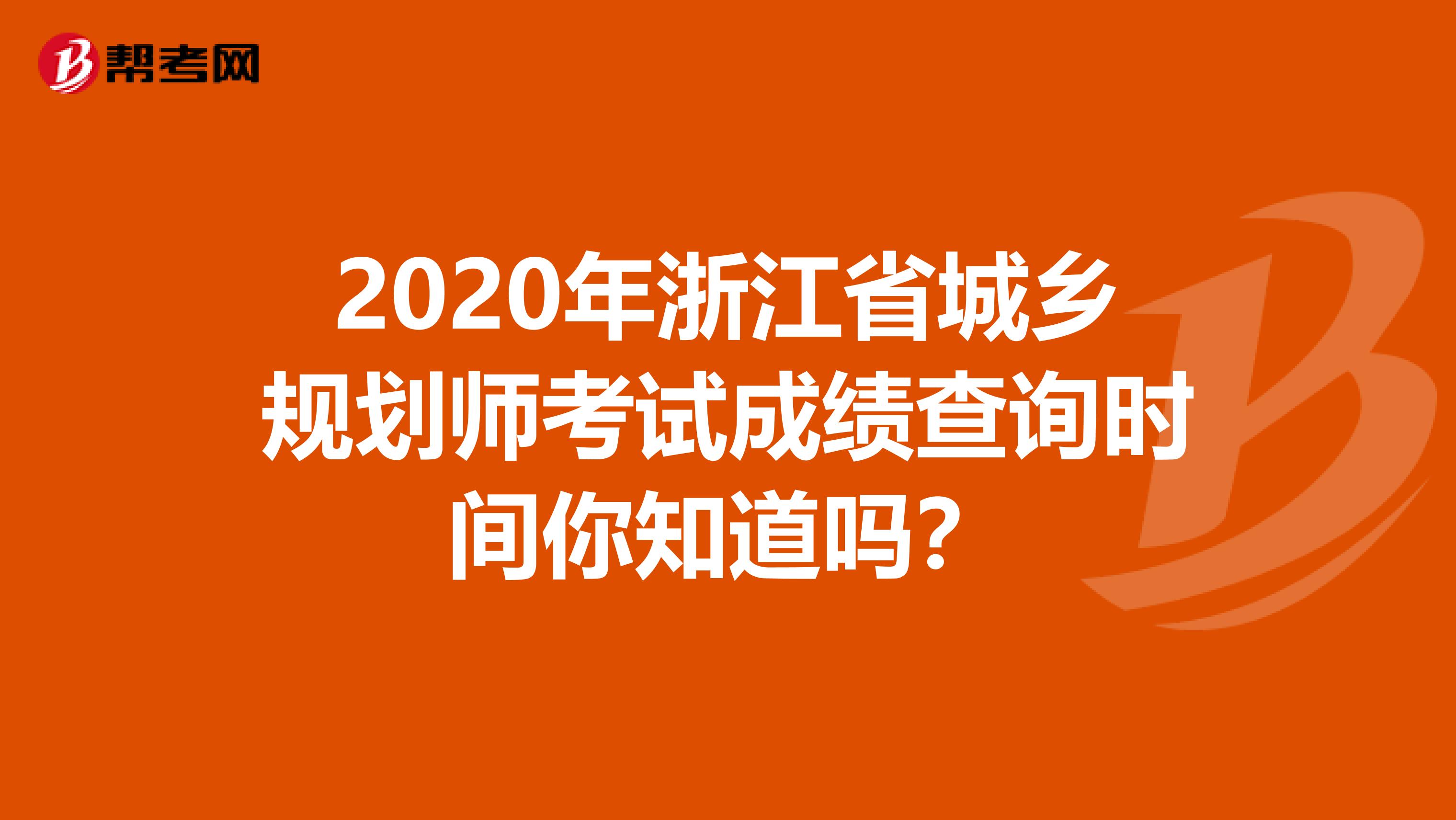 2020年浙江省城乡规划师考试成绩查询时间你知道吗？