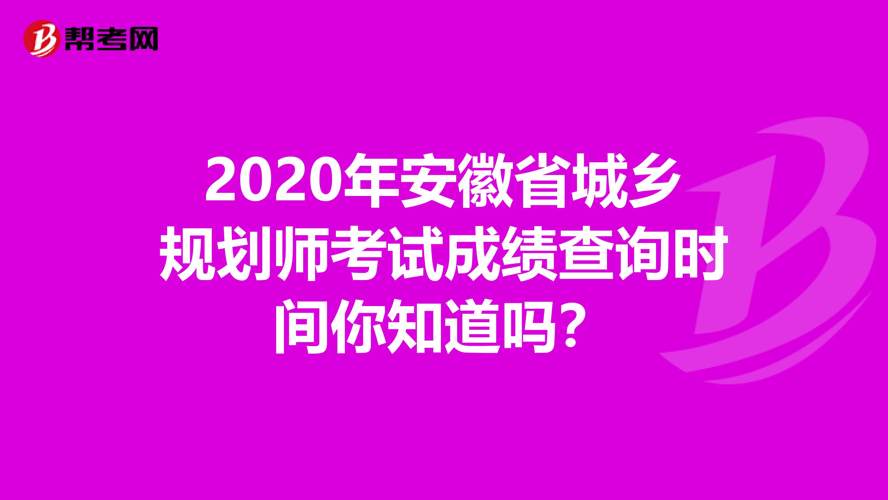 2020年安徽省城乡规划师考试成绩查询时间你知道吗？