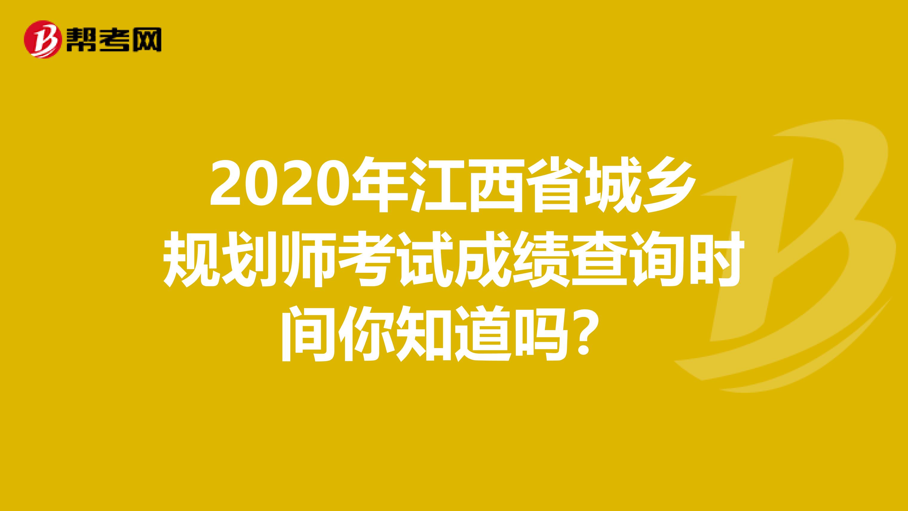 2020年江西省城乡规划师考试成绩查询时间你知道吗？