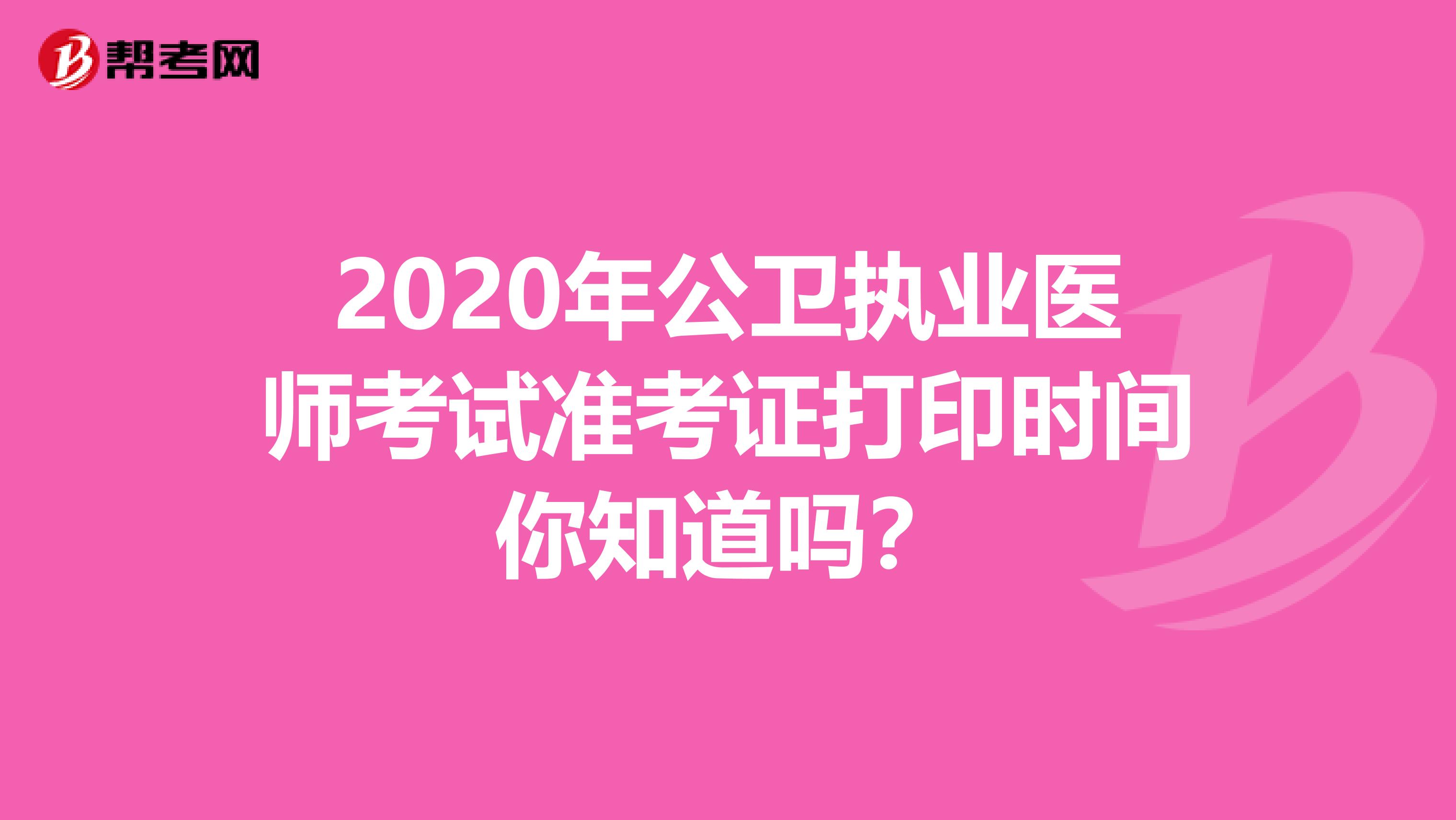 2020年公卫执业医师考试准考证打印时间你知道吗？