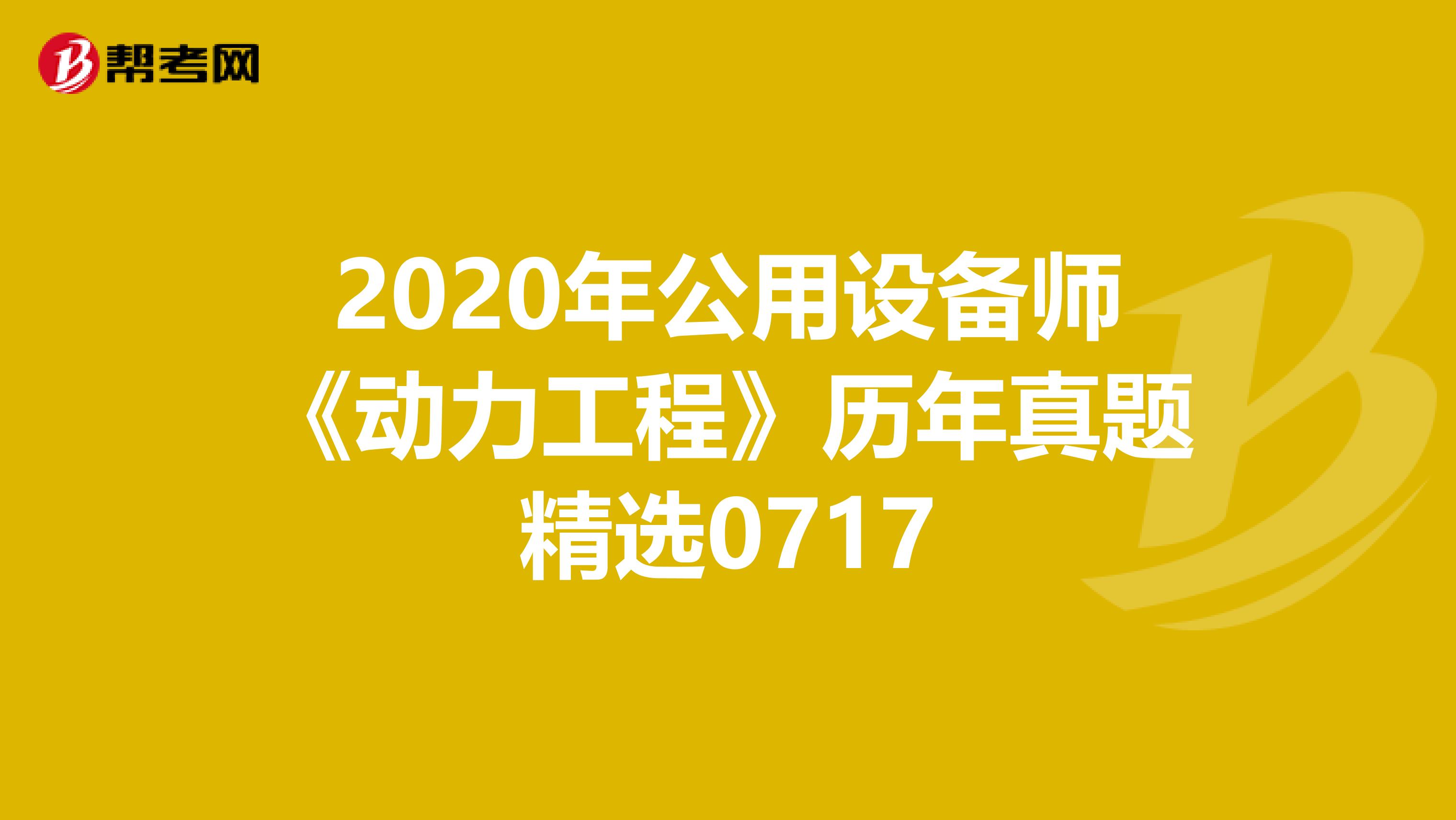 2020年公用设备师《动力工程》历年真题精选0717