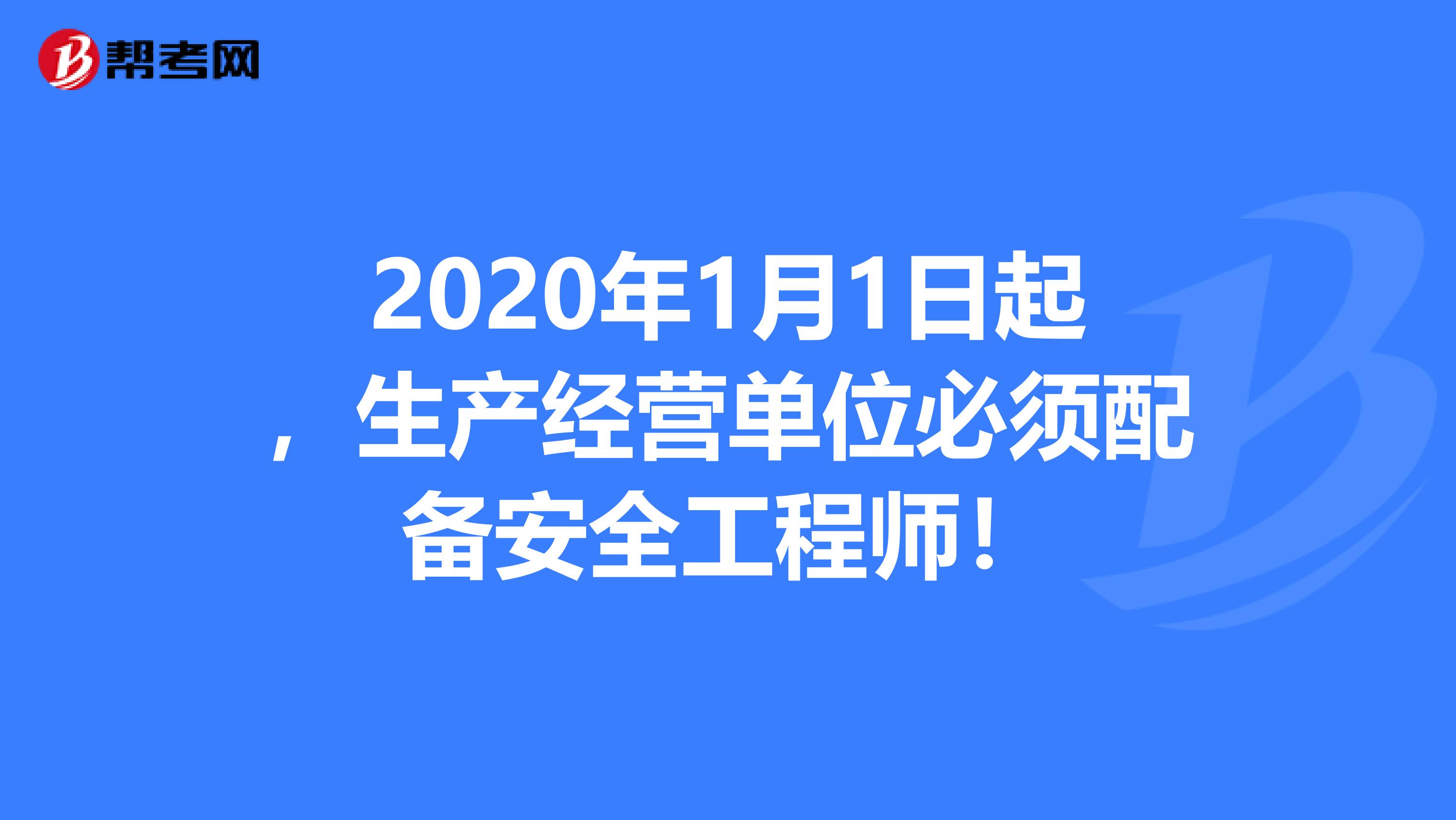 2020年1月1日起，生产经营单位必须配备安全工程师！