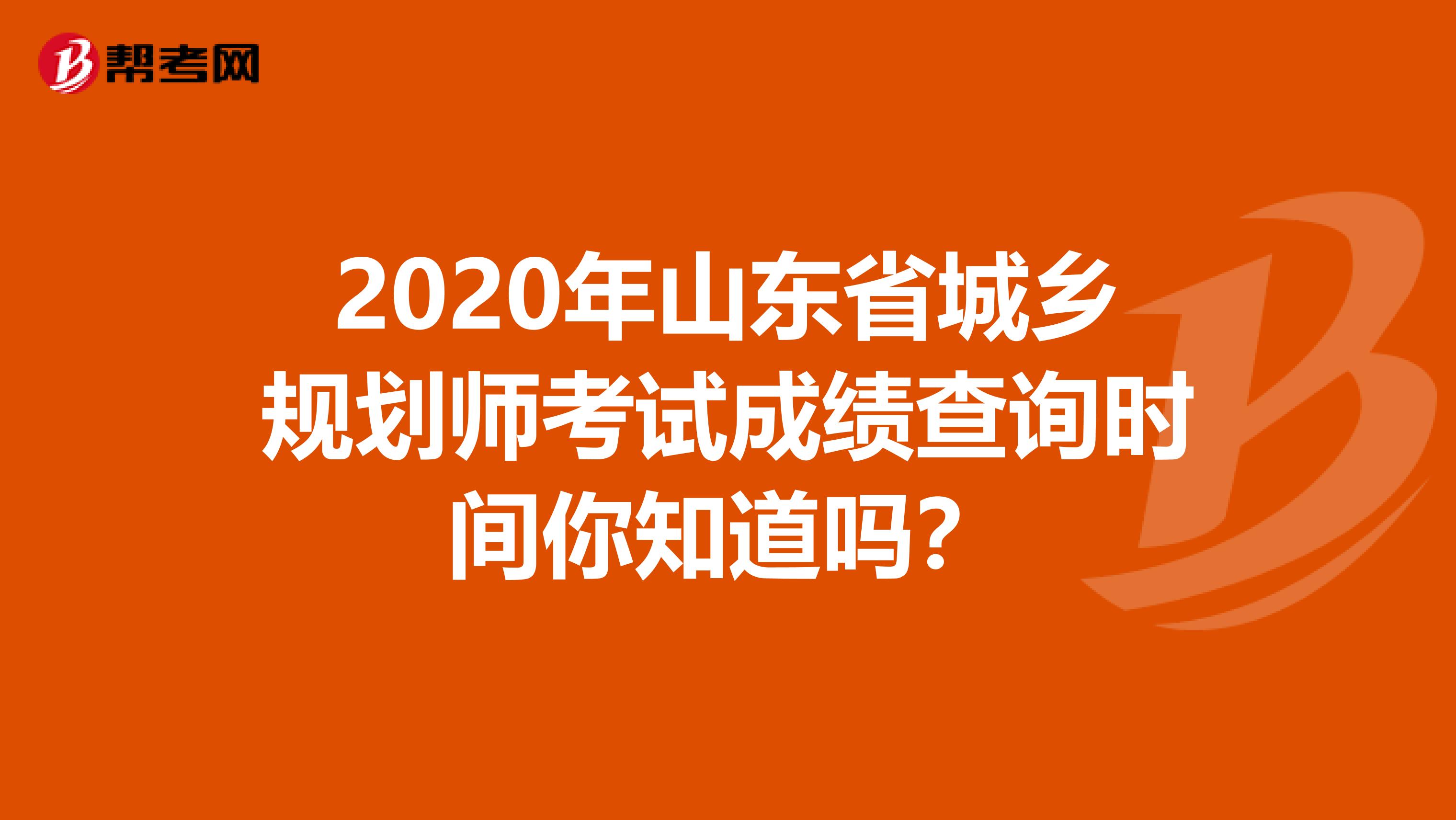 2020年山东省城乡规划师考试成绩查询时间你知道吗？
