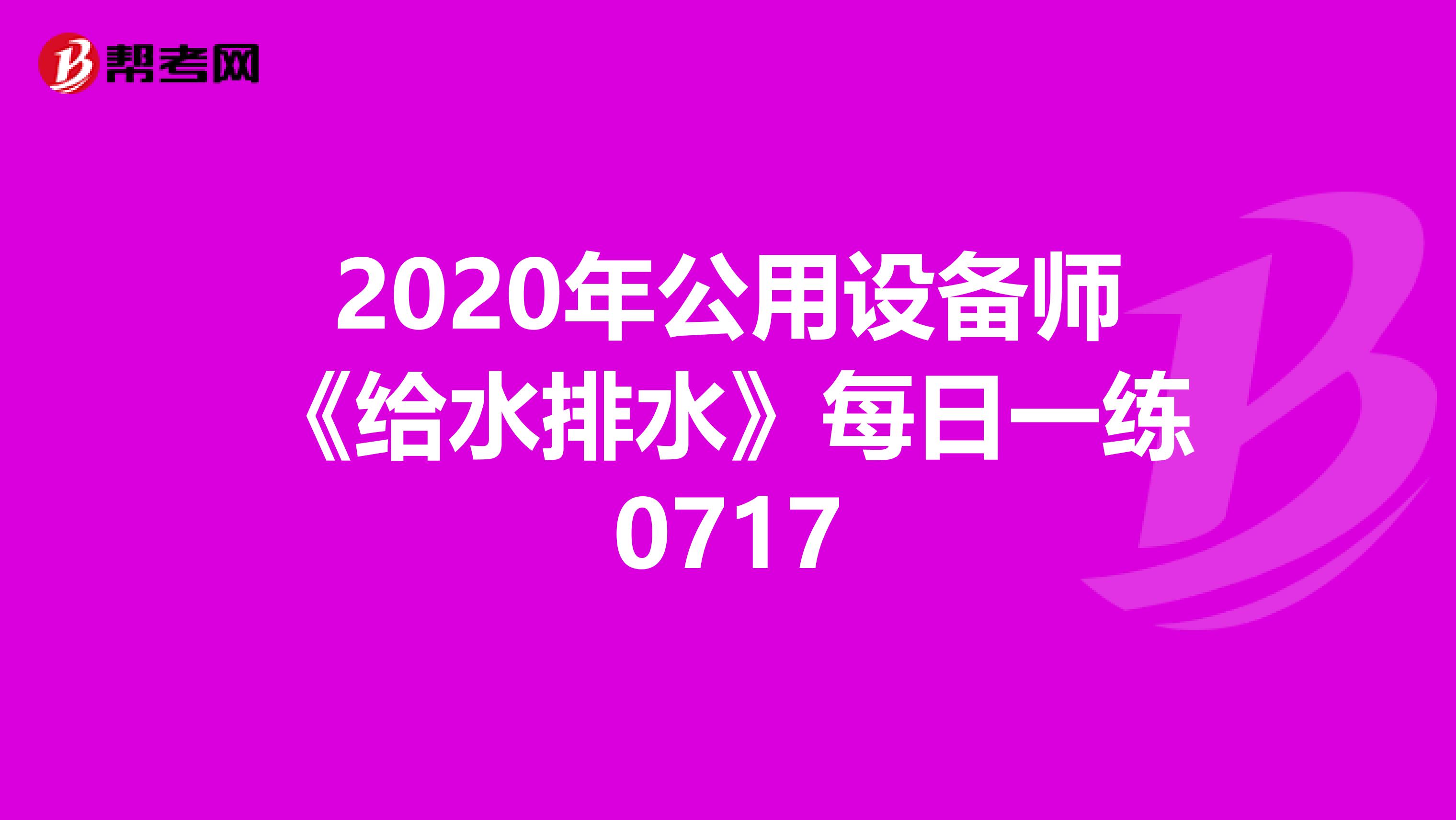 2020年公用设备师《给水排水》每日一练0717