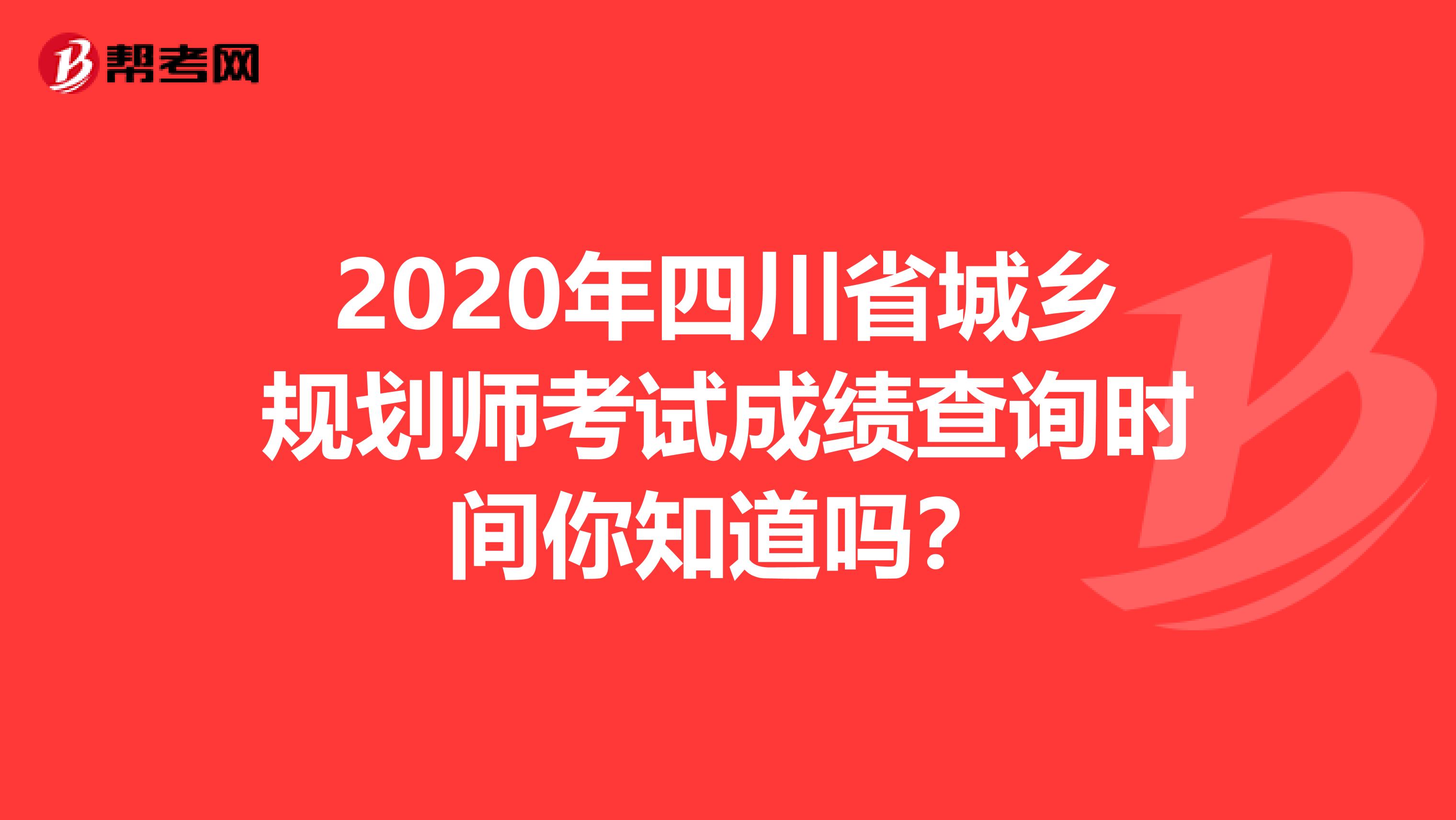 2020年四川省城乡规划师考试成绩查询时间你知道吗？