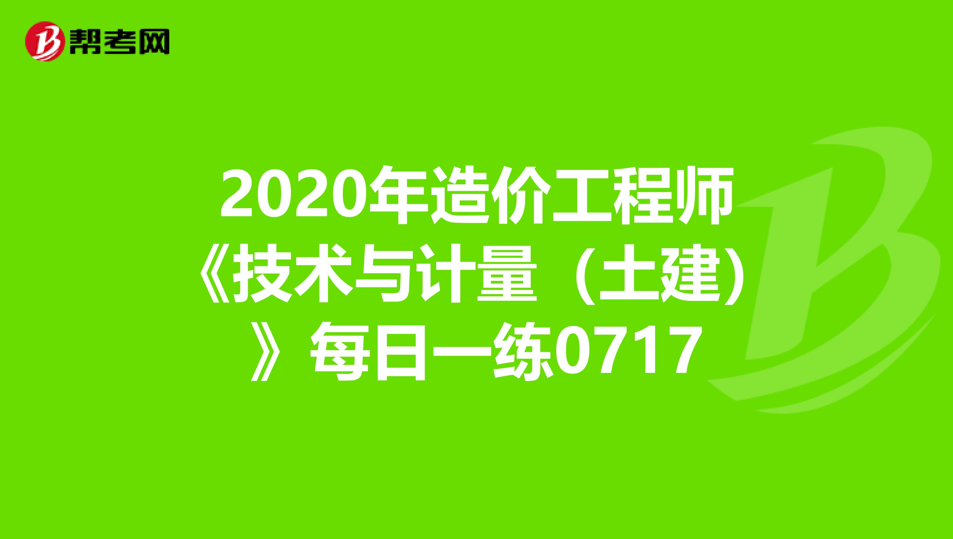 2020年造价工程师《技术与计量（土建）》每日一练0717