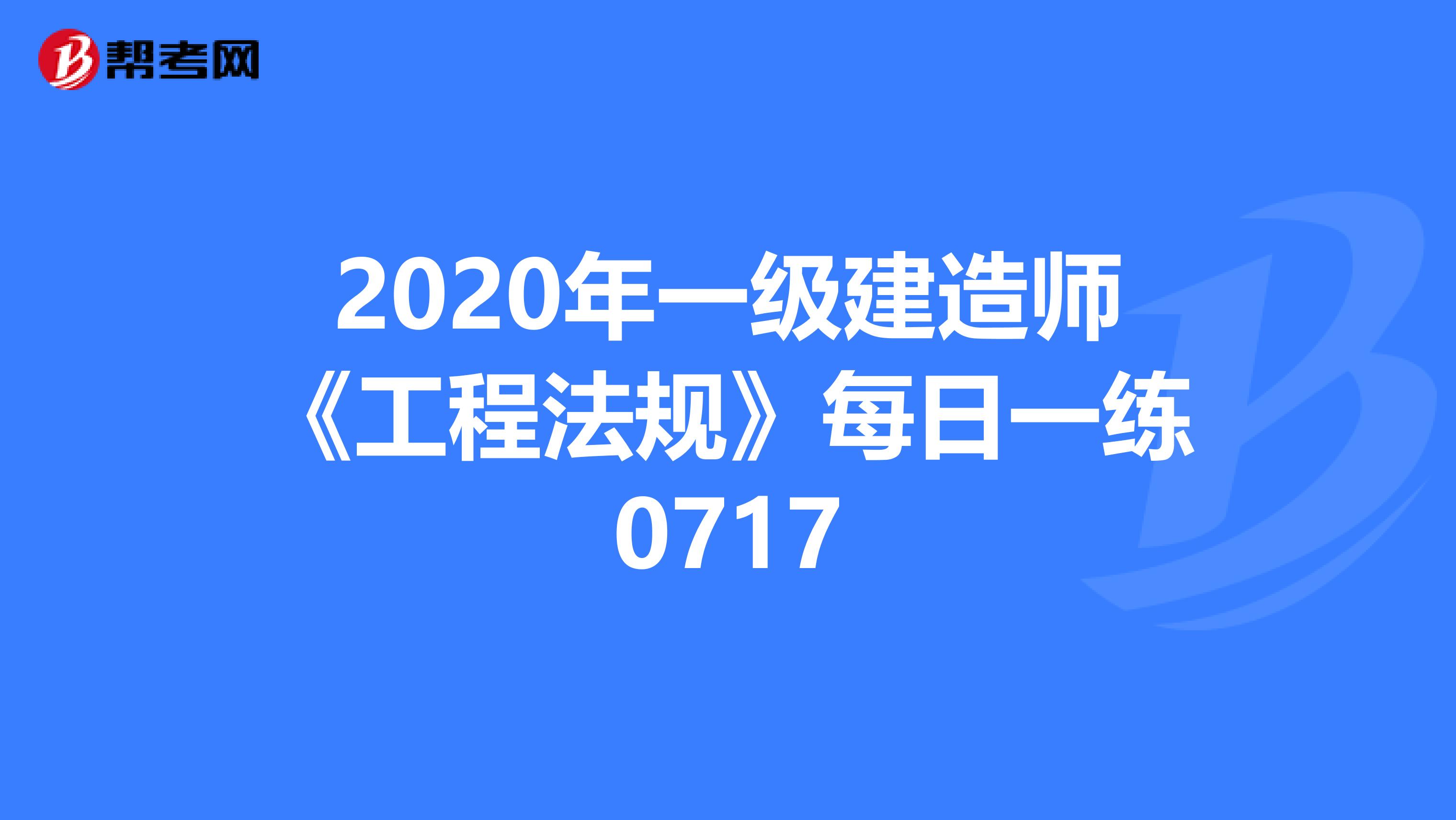 2020年一级建造师《工程法规》每日一练0717