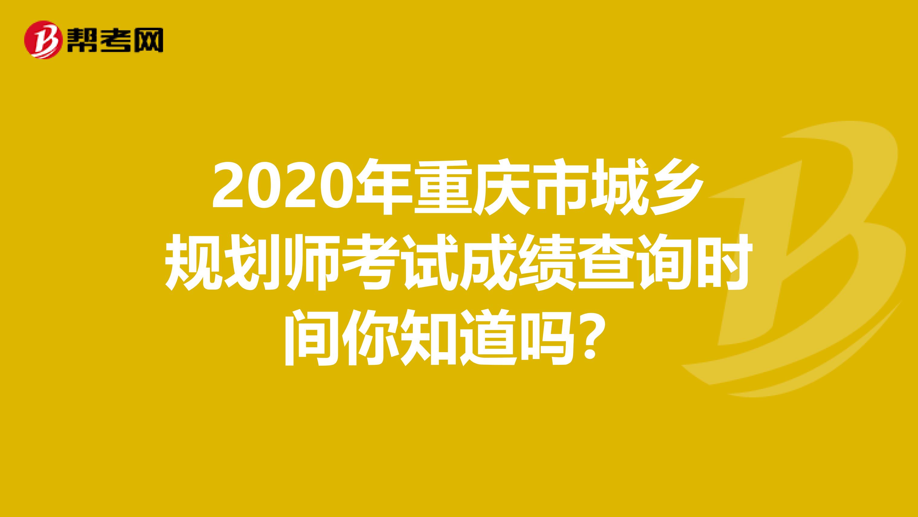 2020年重庆市城乡规划师考试成绩查询时间你知道吗？