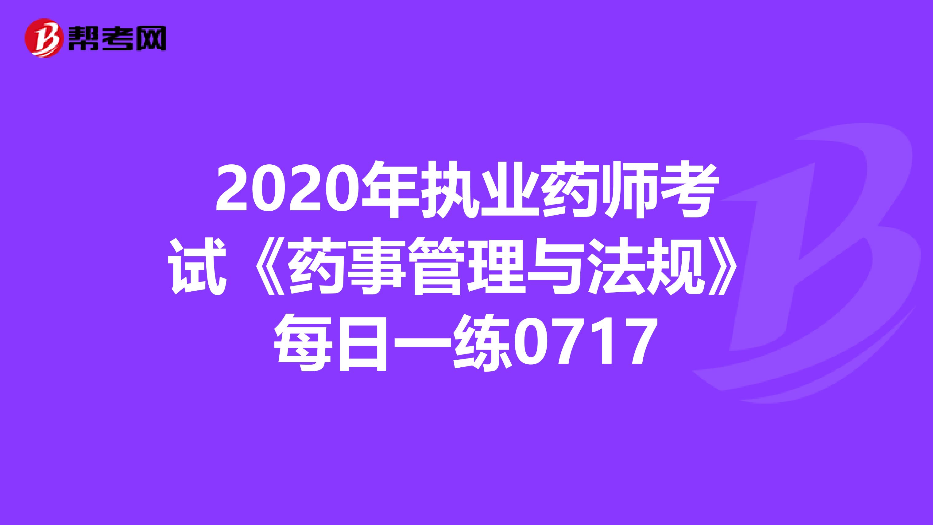 2020年执业药师考试《药事管理与法规》每日一练0717