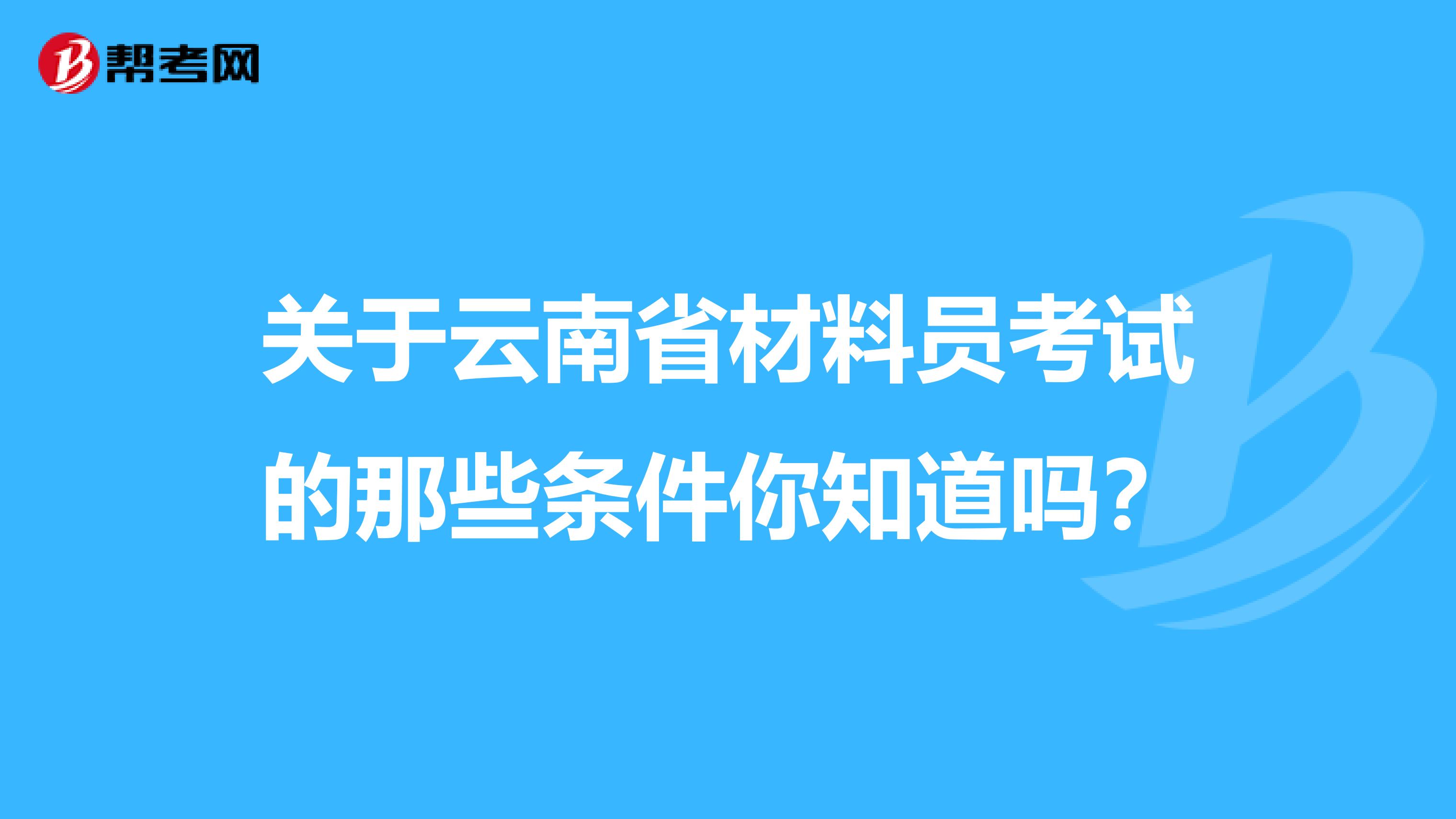 关于云南省材料员考试的那些条件你知道吗？