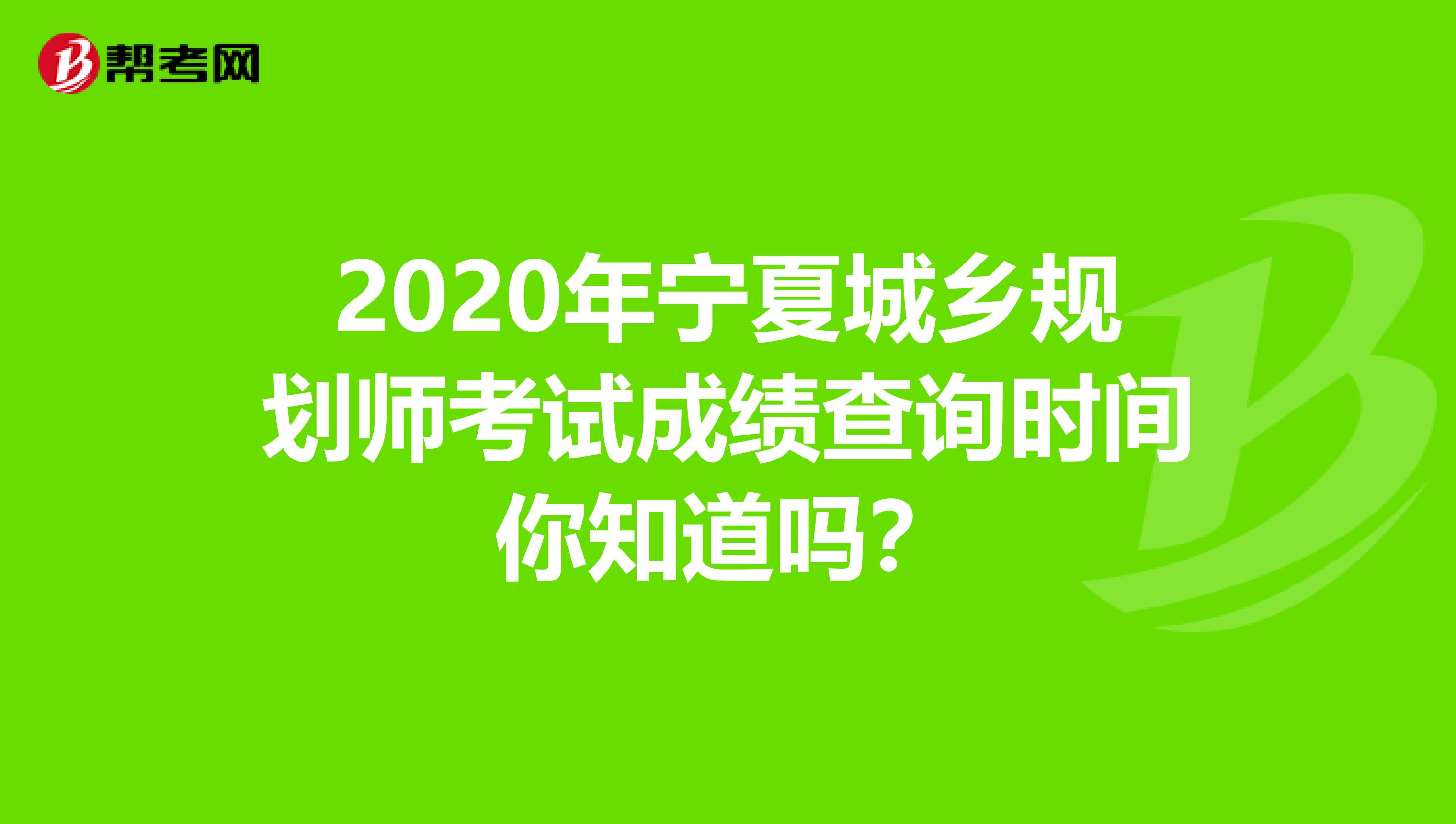 2020年宁夏城乡规划师考试成绩查询时间你知道吗？