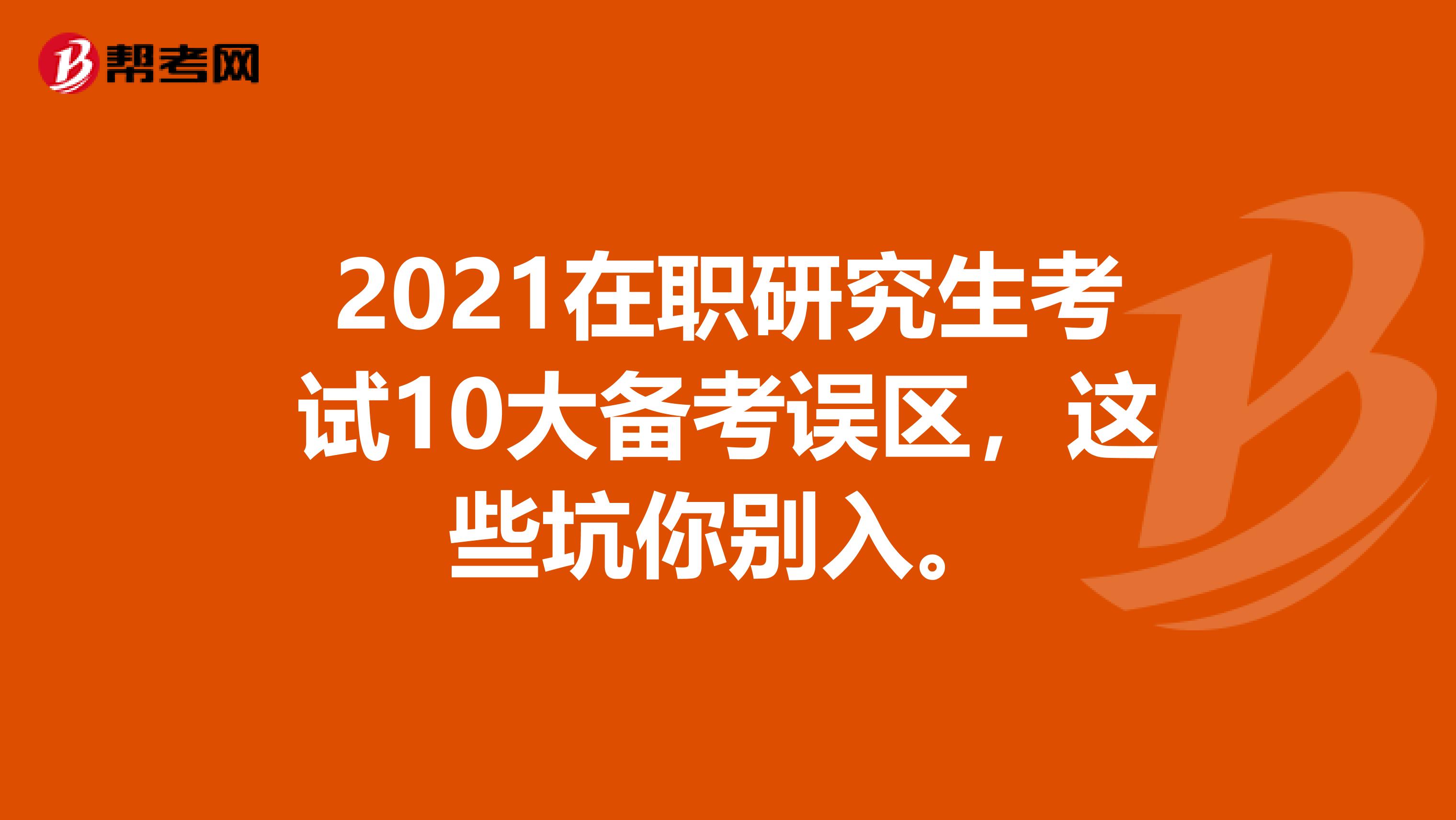 2021在职研究生考试10大备考误区，这些坑你别入。