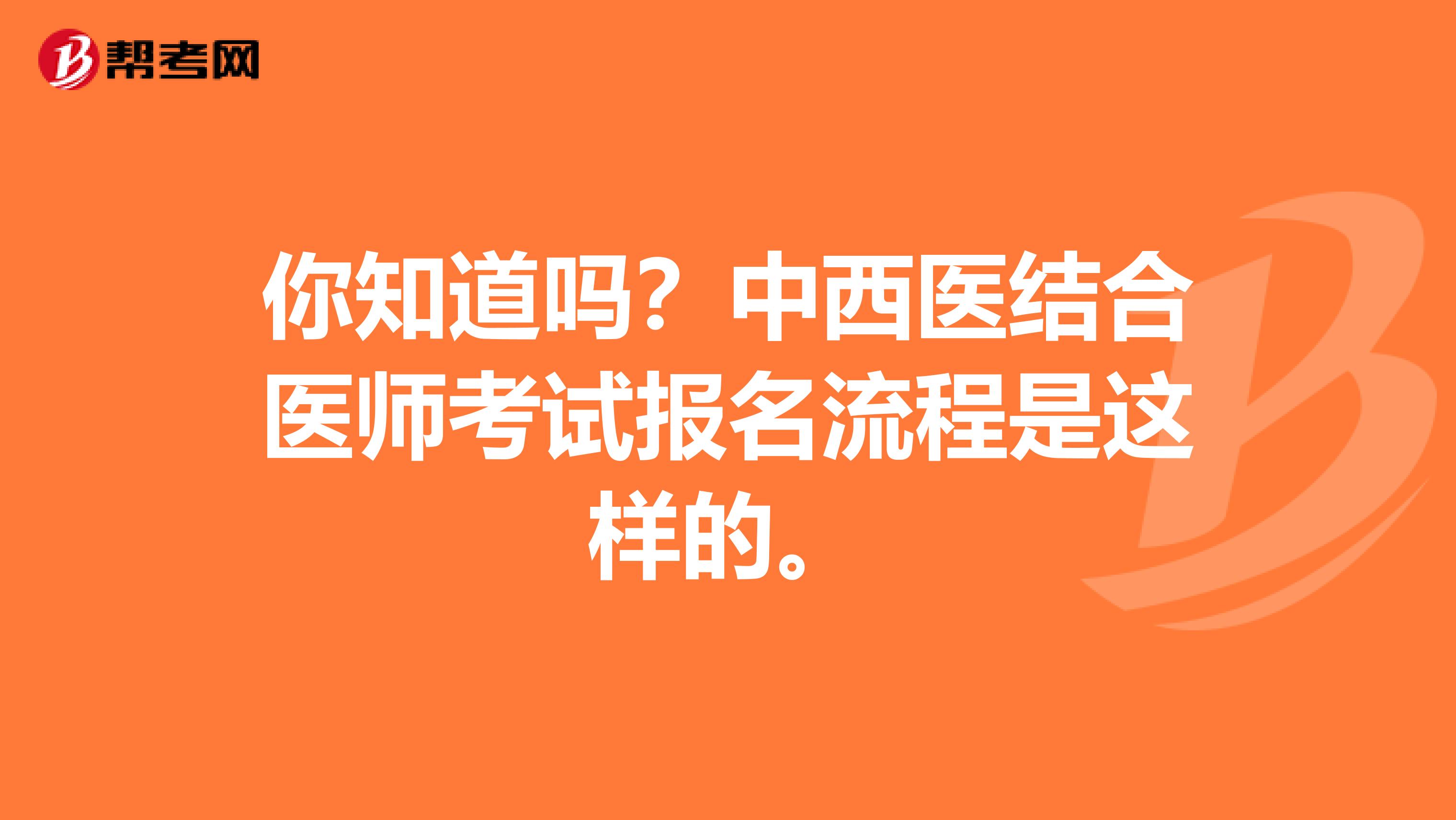 你知道吗？中西医结合医师考试报名流程是这样的。