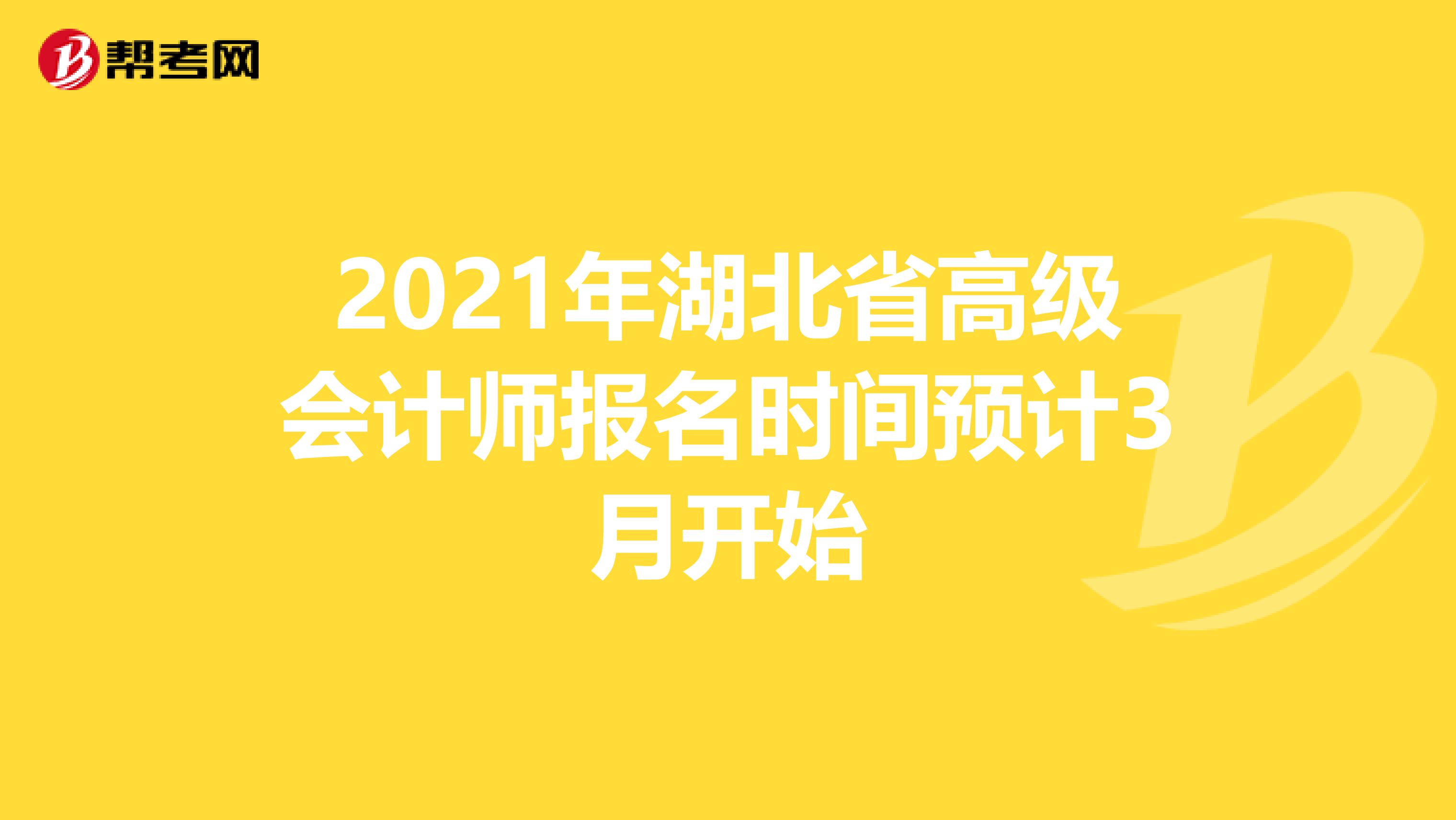2021年湖北省高级会计师报名时间预计3月开始