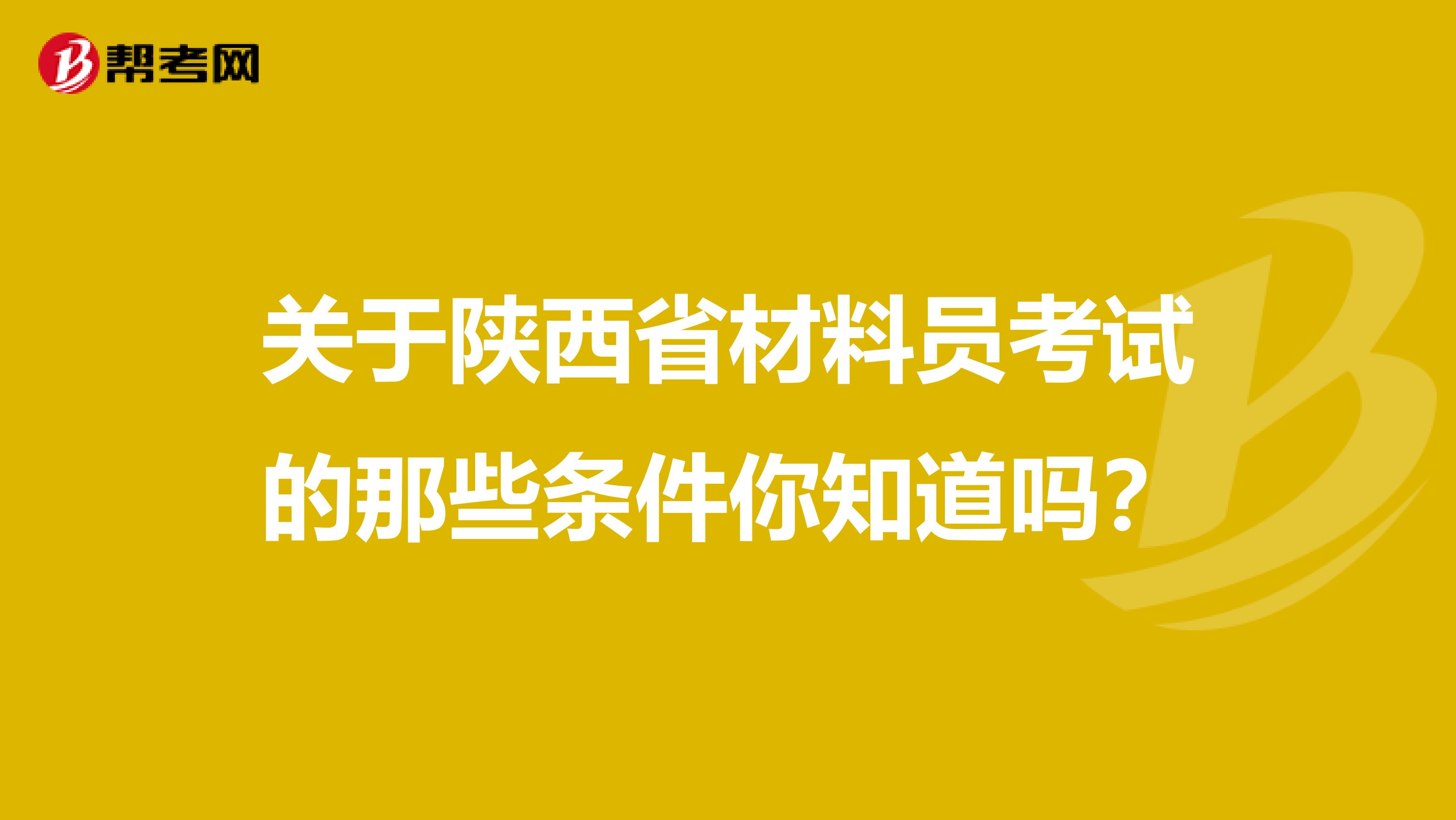 关于陕西省材料员考试的那些条件你知道吗？