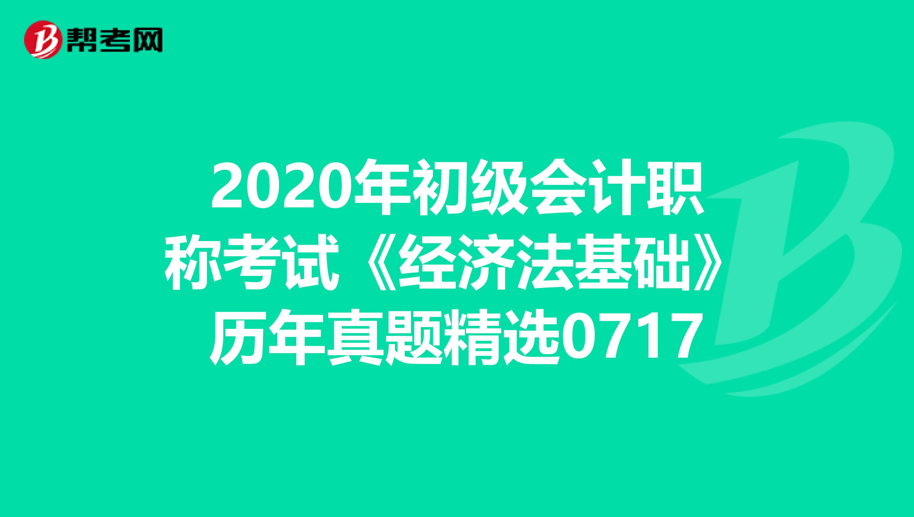 2020年初級會計職稱考試《經濟法基礎》歷年真題精選0717