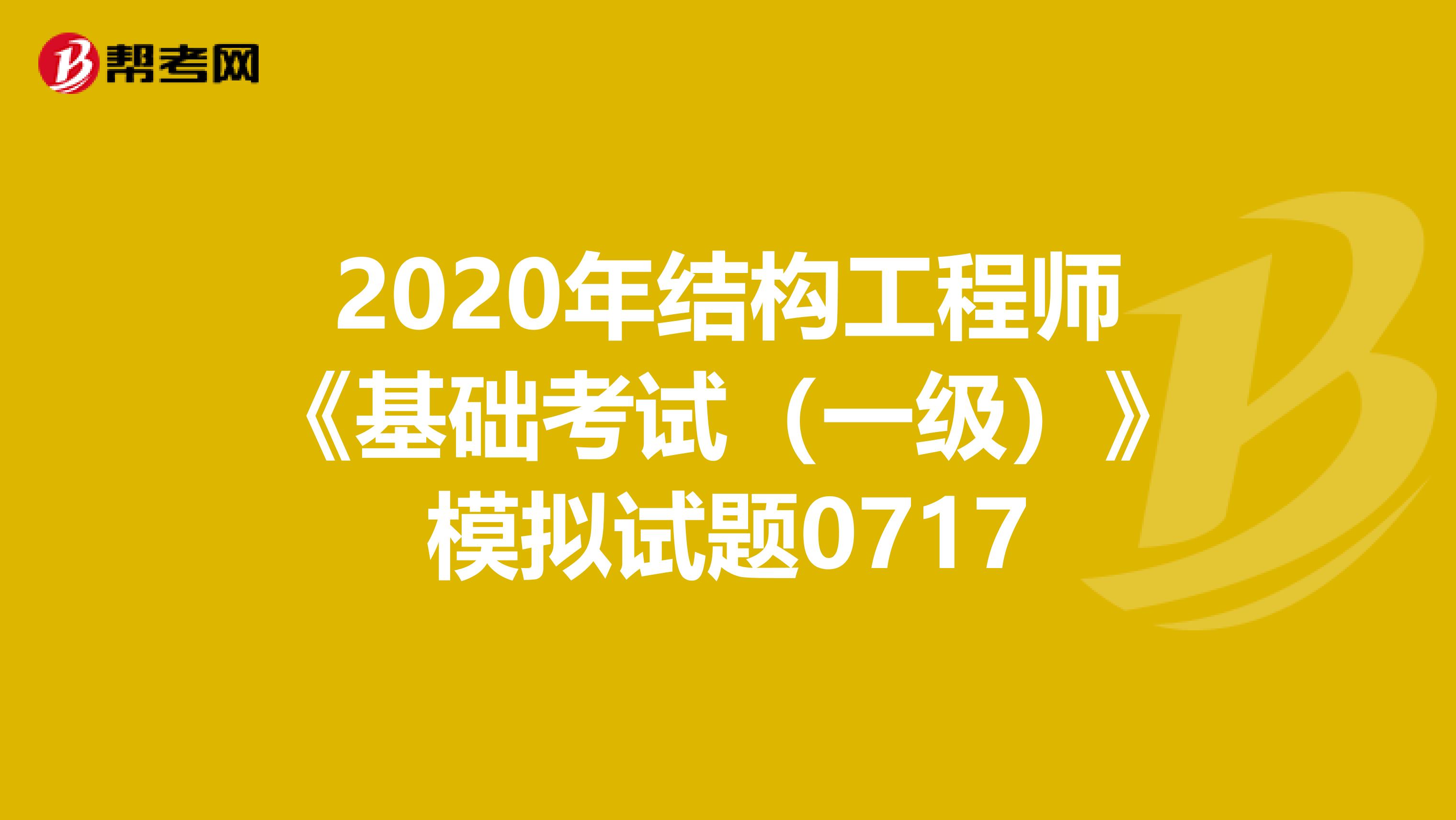 2020年结构工程师《基础考试（一级）》模拟试题0717