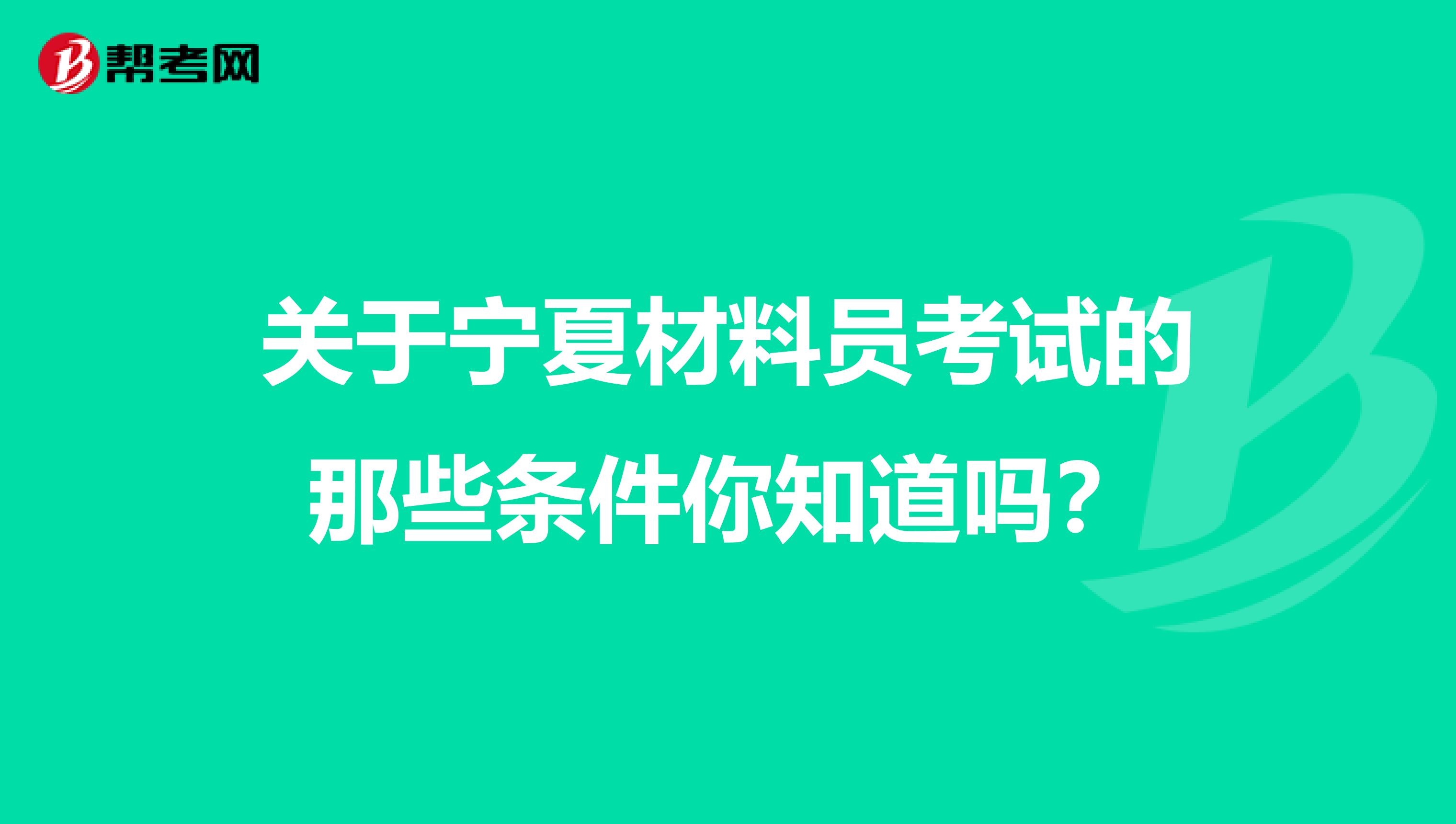 关于宁夏材料员考试的那些条件你知道吗？