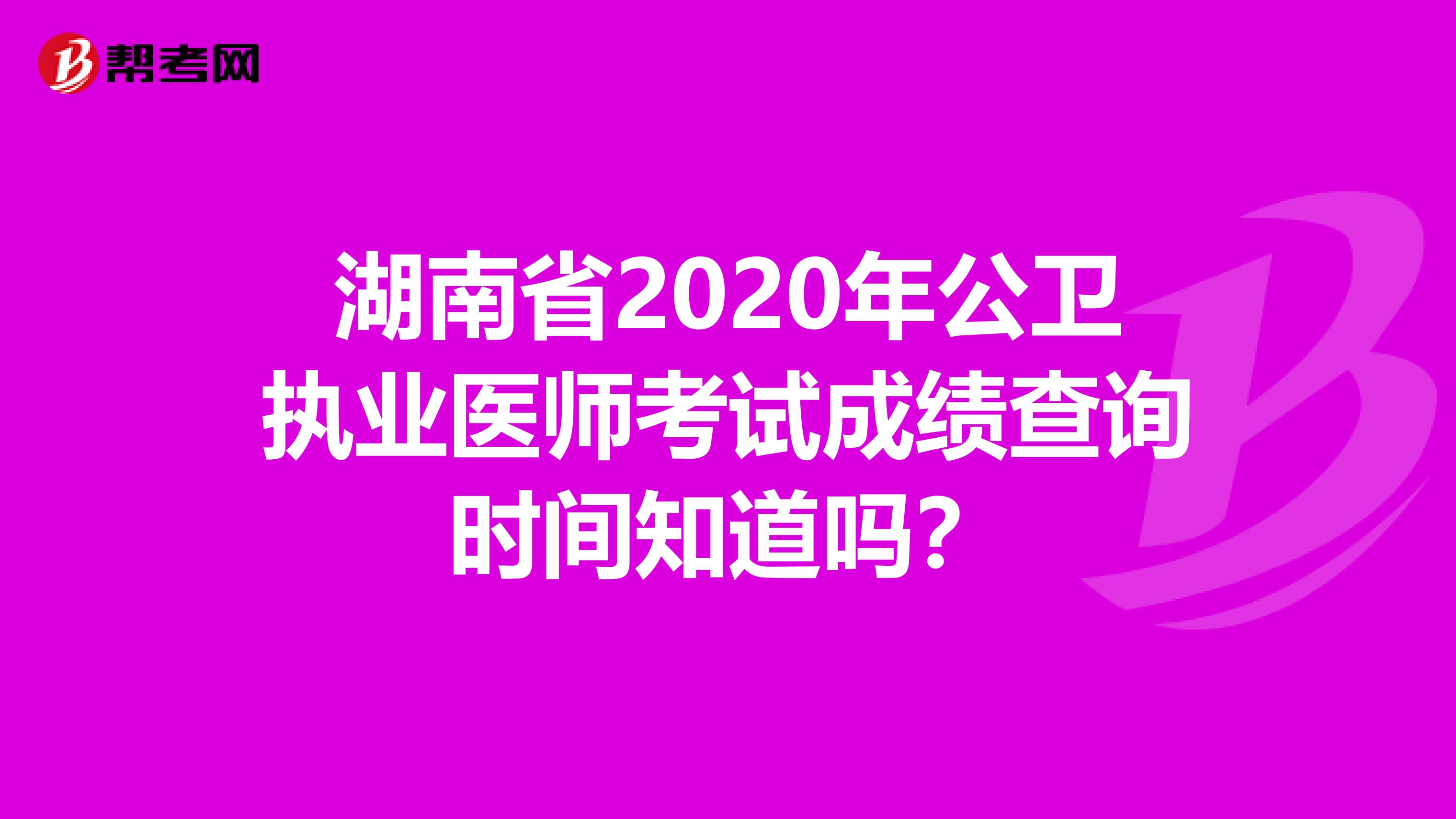 湖南省2020年公卫执业医师考试成绩查询时间知道吗？