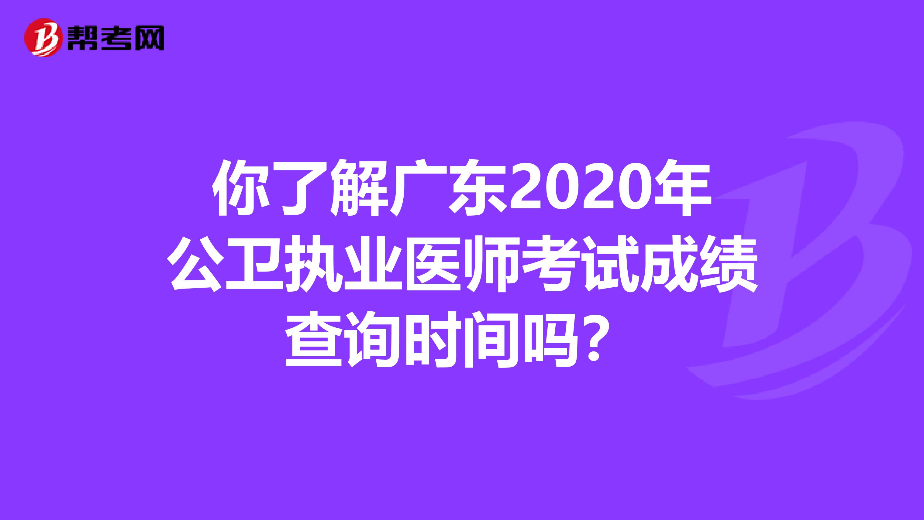你了解广东2020年公卫执业医师考试成绩查询时间吗？