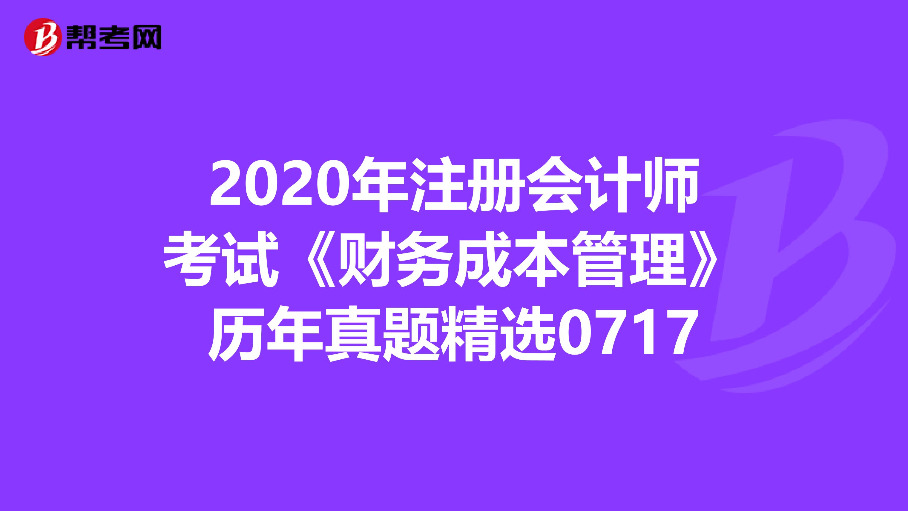 2020年注册会计师考试《财务成本管理》历年真题精选0717