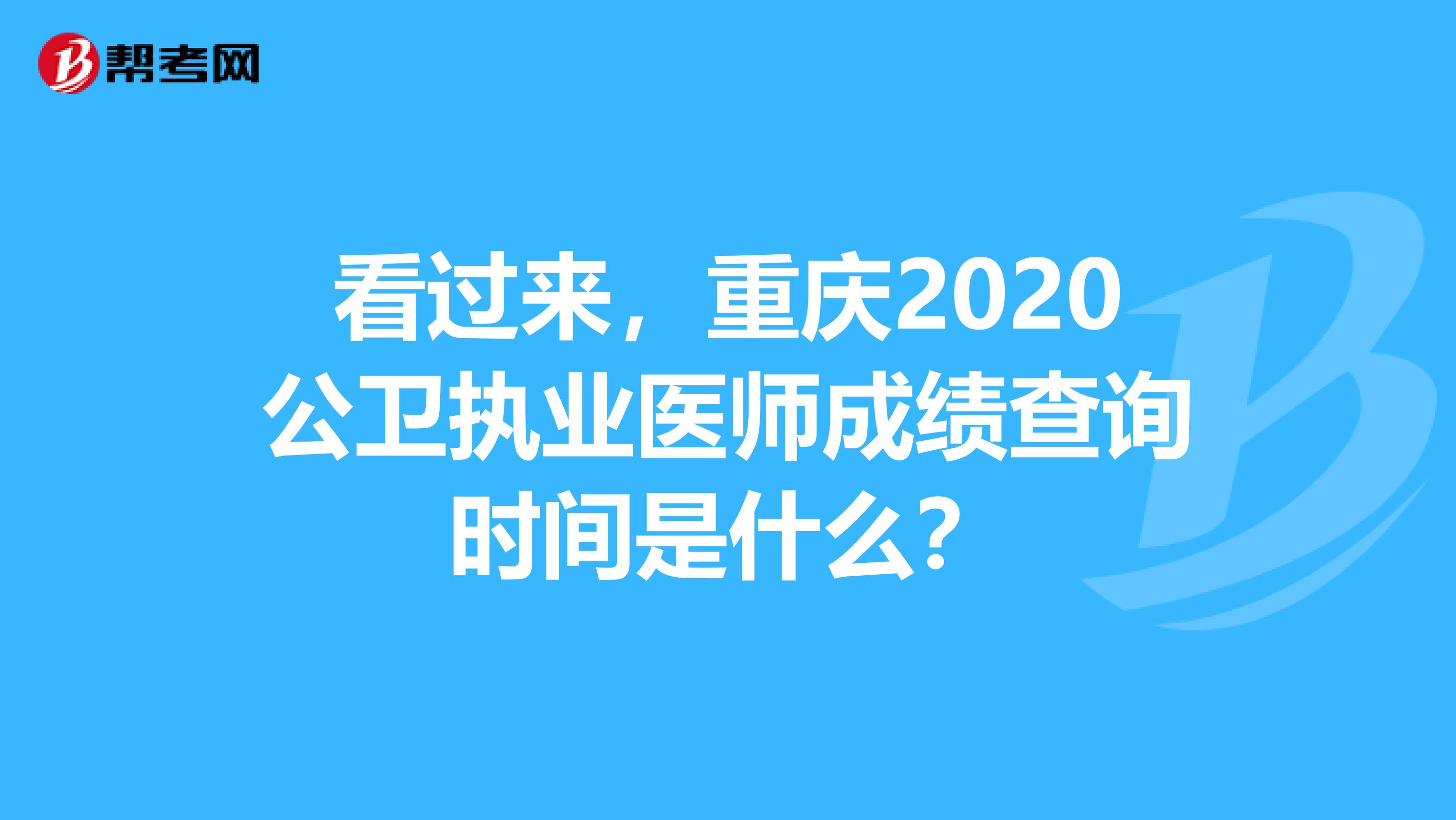 看过来，重庆2020公卫执业医师成绩查询时间是什么？