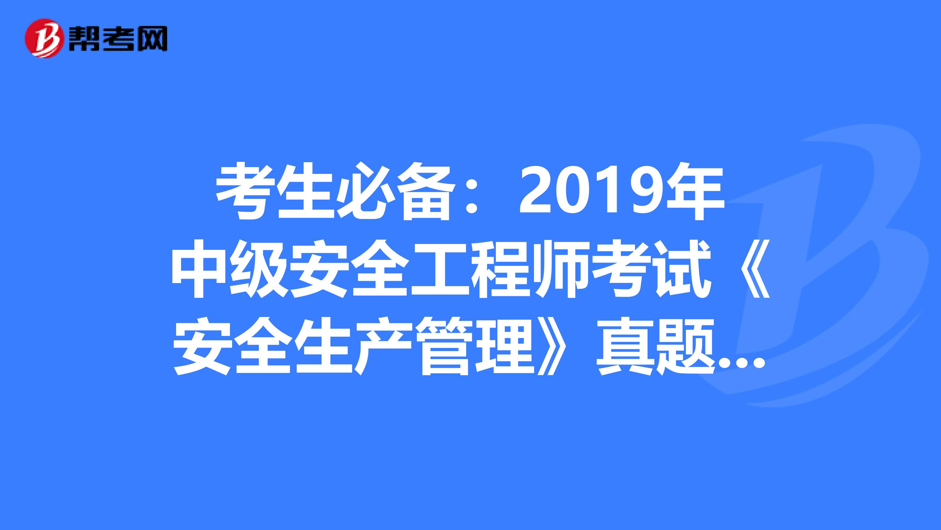 考生必备：2019年中级安全工程师考试《安全生产管理》真题及答案