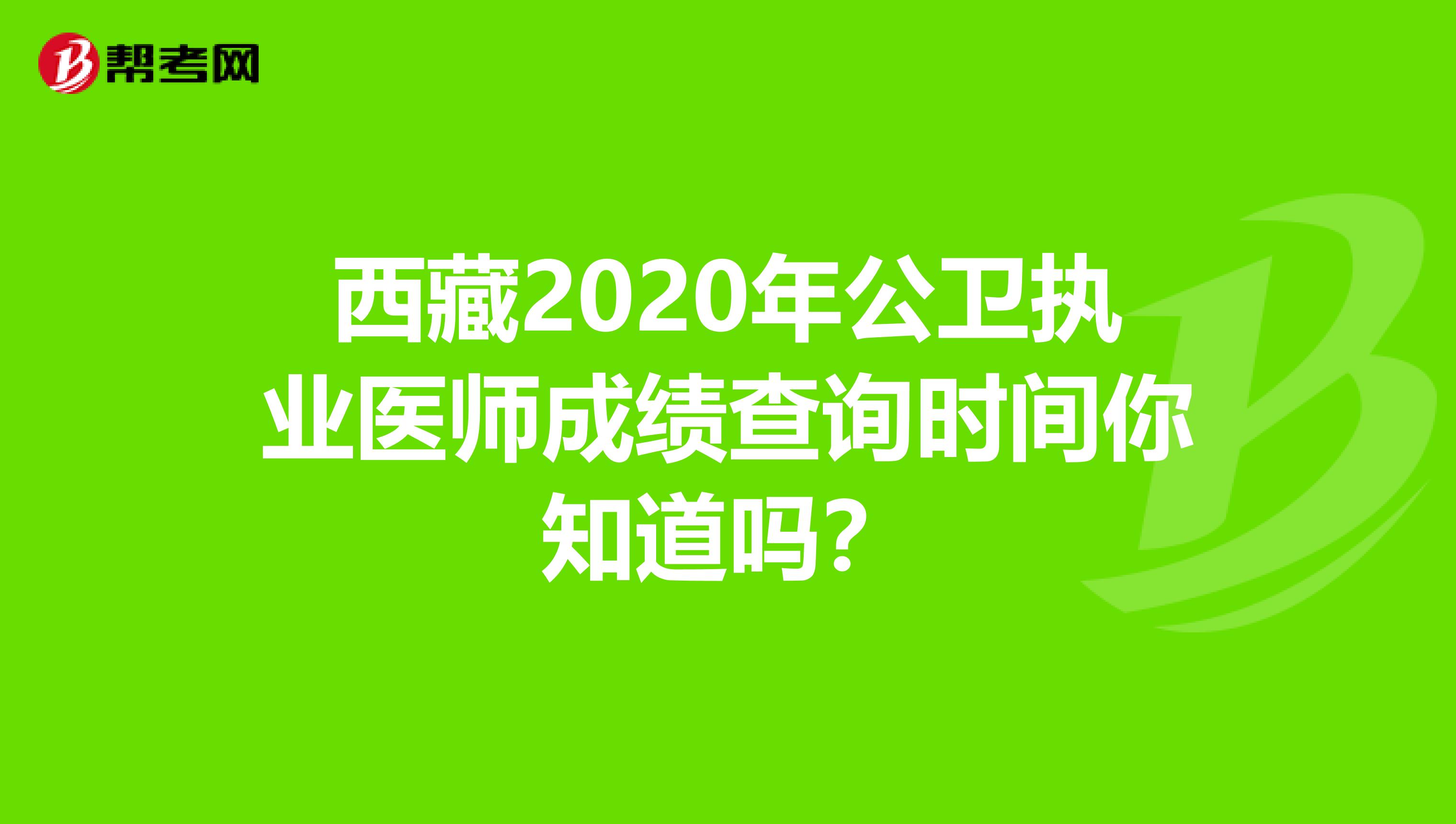 西藏2020年公卫执业医师成绩查询时间你知道吗？