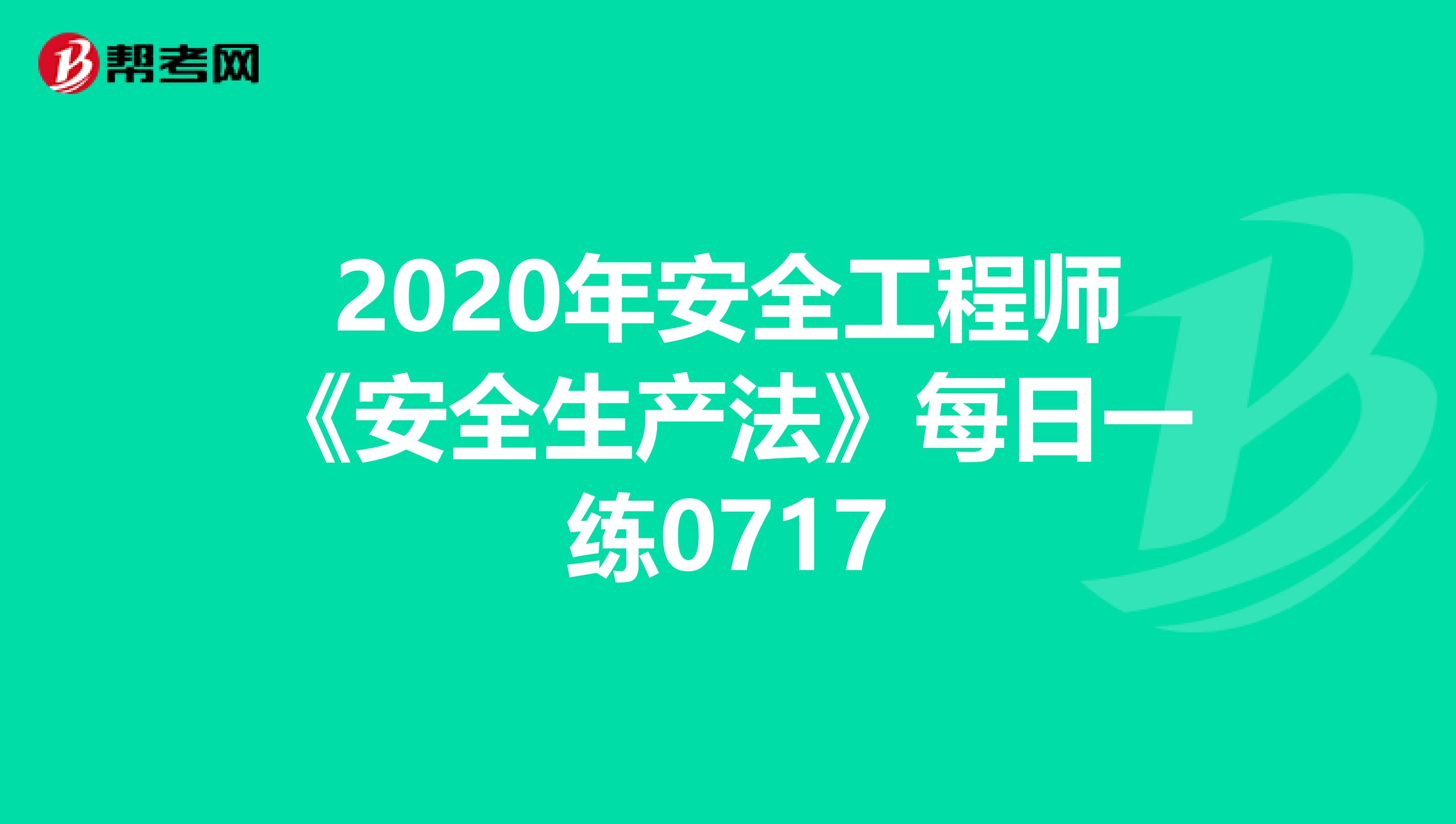 2020年安全工程师《安全生产法》每日一练0717