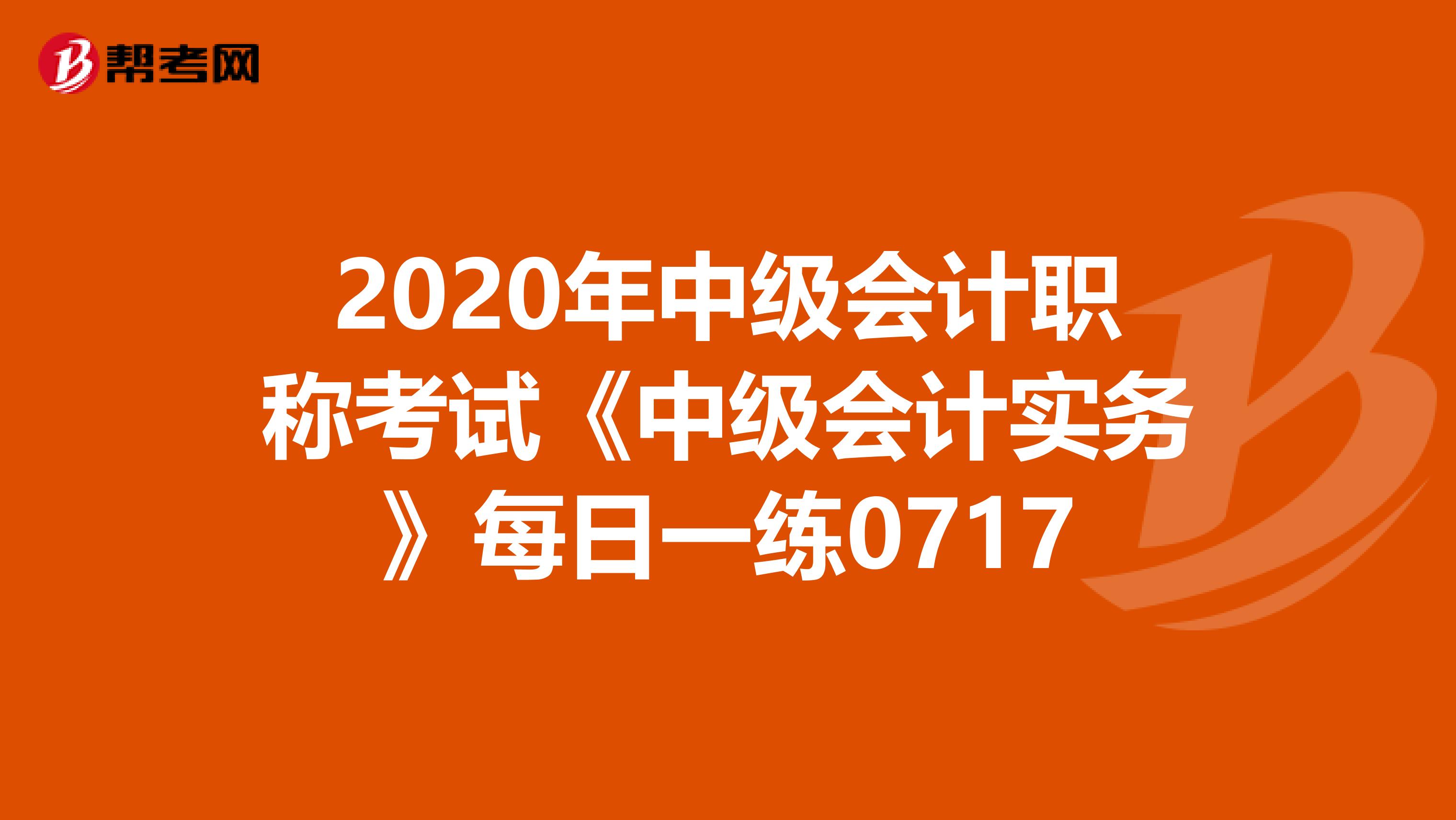 2020年中级会计职称考试《中级会计实务》每日一练0717