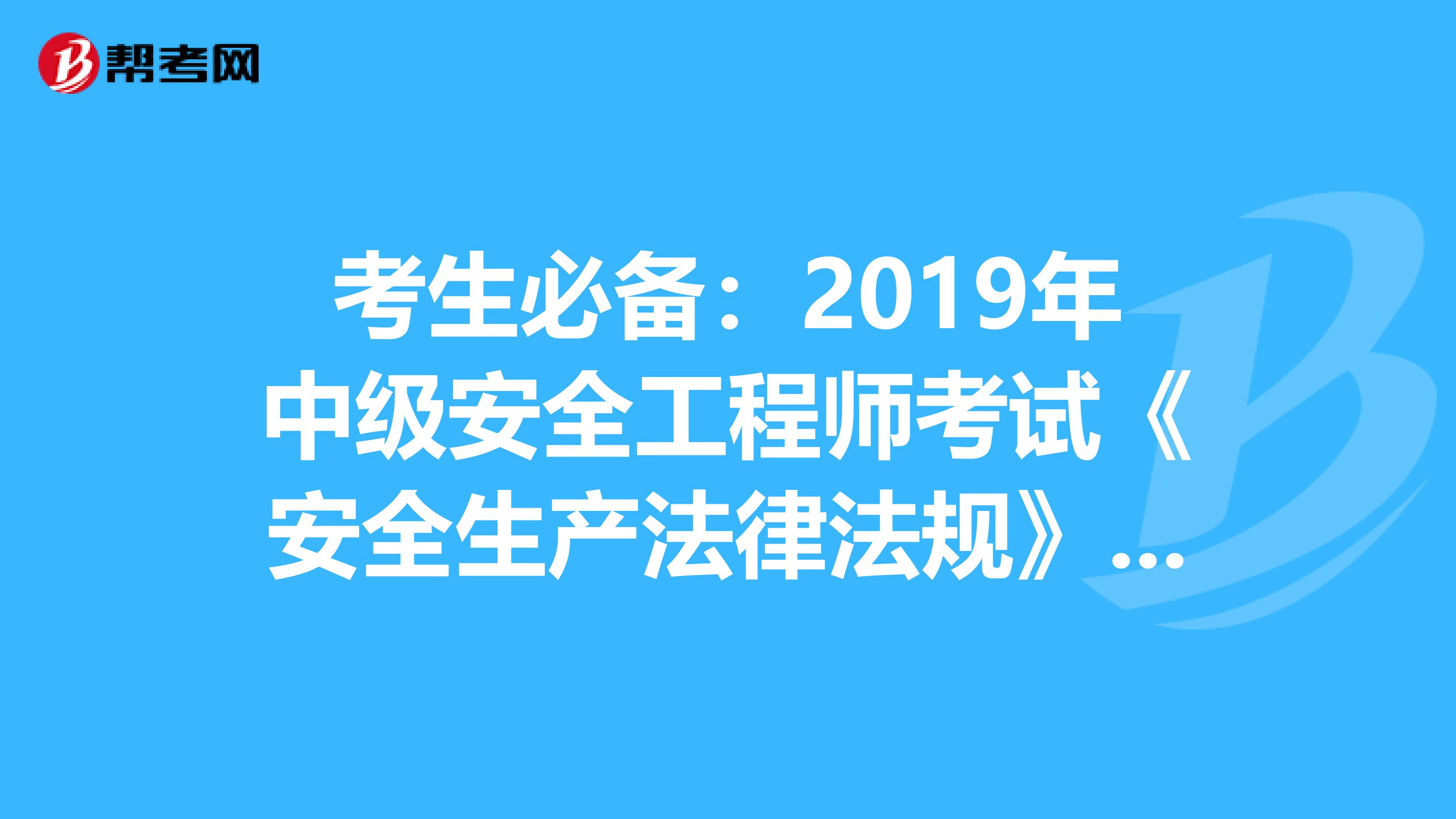 考生必备：2019年中级安全工程师考试《安全生产法律法规》真题答案