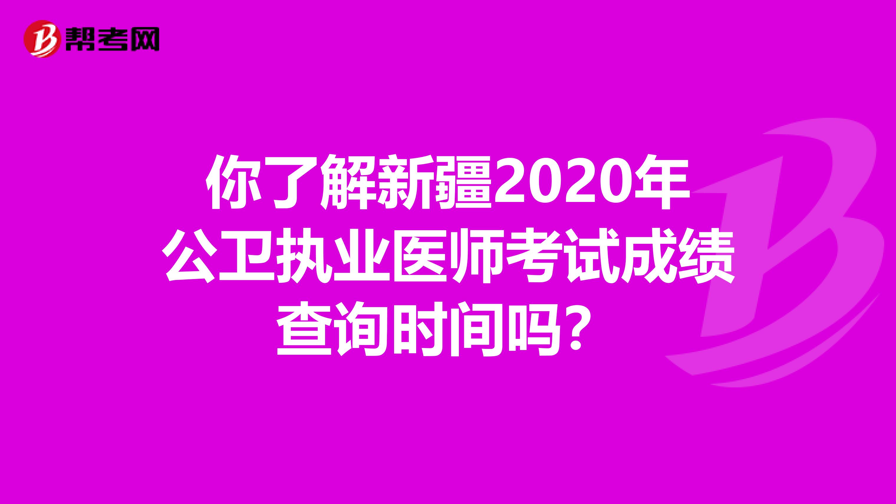 你了解新疆2020年公卫执业医师考试成绩查询时间吗？