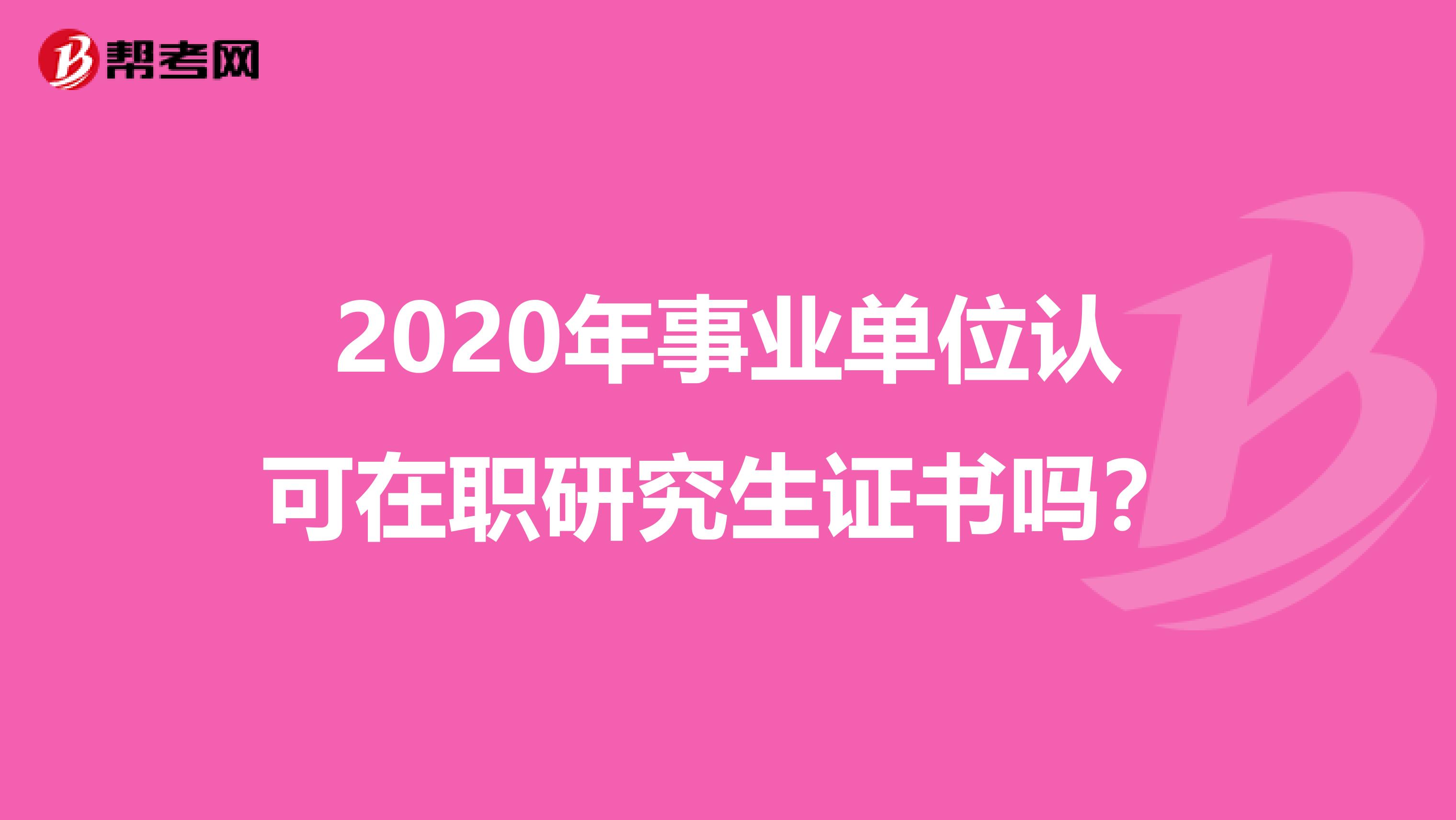 2020年事业单位认可在职研究生证书吗？