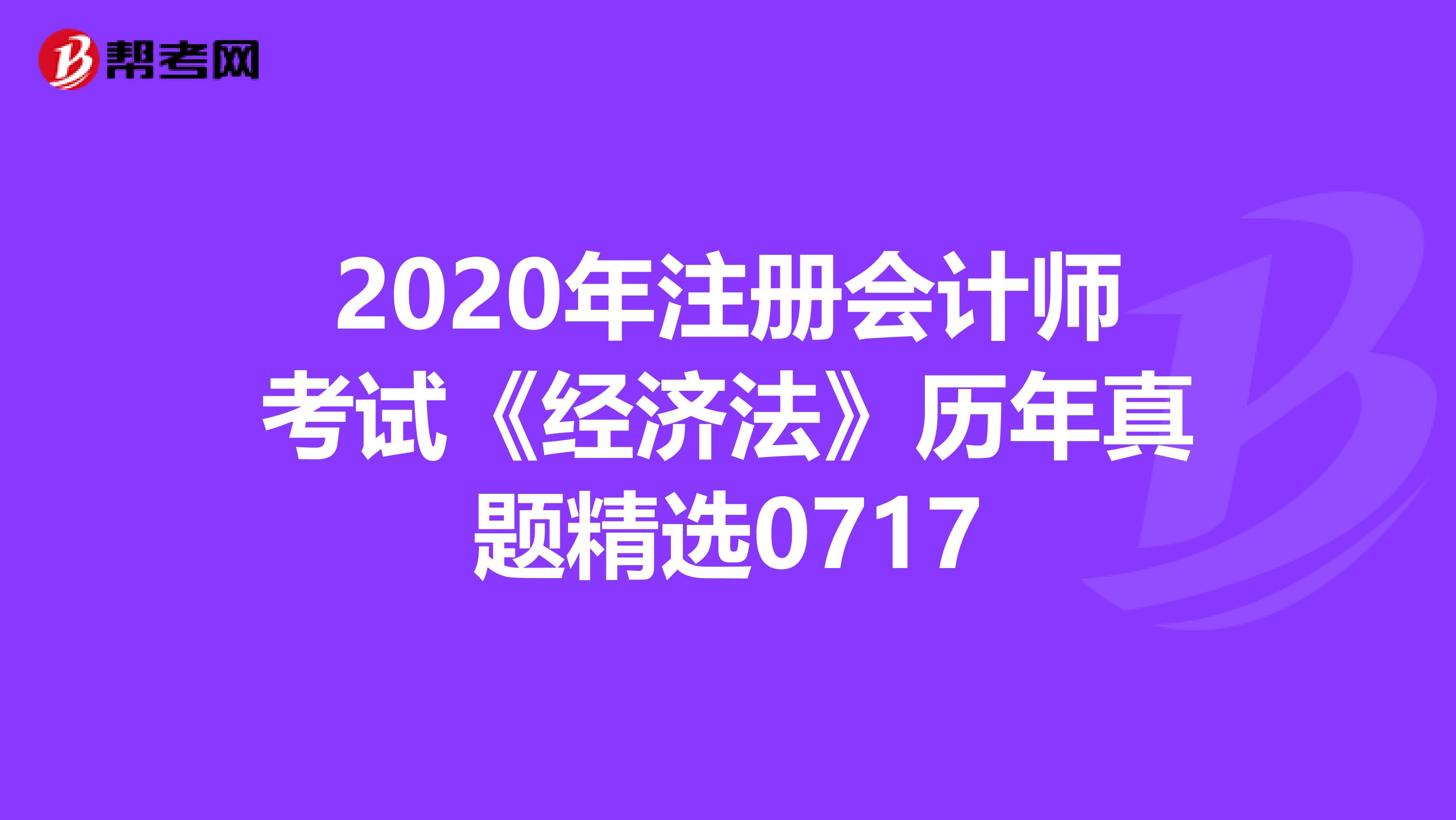 2020年注册会计师考试《经济法》历年真题精选0717